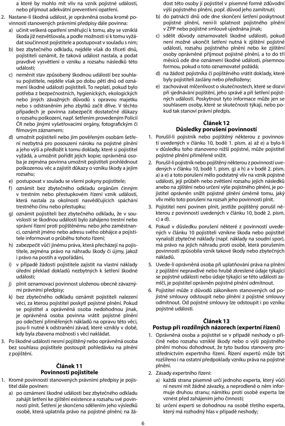 možnosti si k tomu vyžádat součinnost pojistitele a postupovat v souladu s ním; b) bez zbytečného odkladu, nejdéle však do třiceti dnů, pojistiteli oznámit, že taková událost nastala, a podat