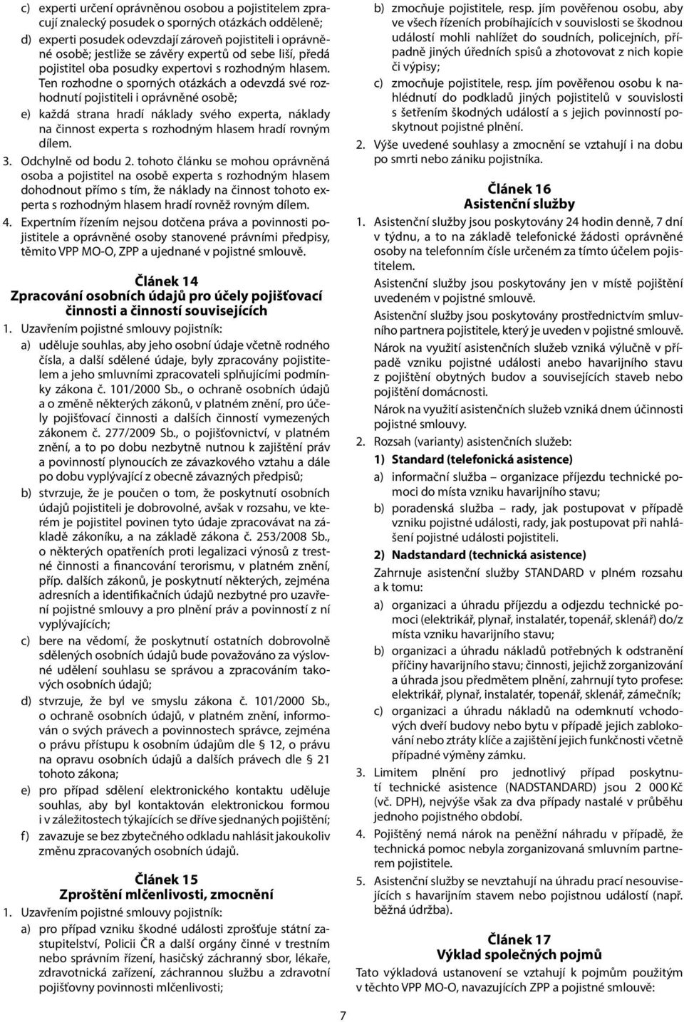 Ten rozhodne o sporných otázkách a odevzdá své rozhodnutí pojistiteli i oprávněné osobě; e) každá strana hradí náklady svého experta, náklady na činnost experta s rozhodným hlasem hradí rovným dílem.