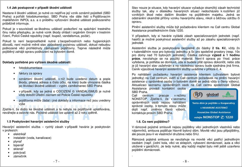 Pokud je v souvislosti se škodnou událostí podezření na spáchání trestného činu nebo přestupku, je nutné vznik škody ohlásit i orgánům činným v trestním řízení, Policii České republiky (např.