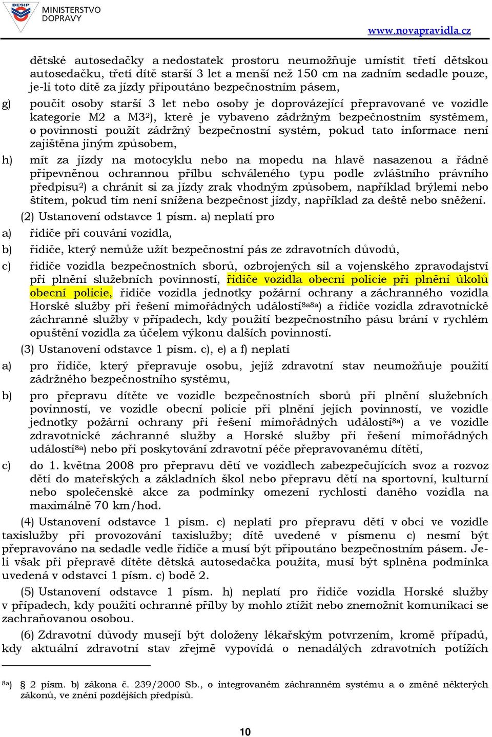 zádržný bezpečnostní systém, pokud tato informace není zajištěna jiným způsobem, h) mít za jízdy na motocyklu nebo na mopedu na hlavě nasazenou a řádně připevněnou ochrannou přílbu schváleného typu