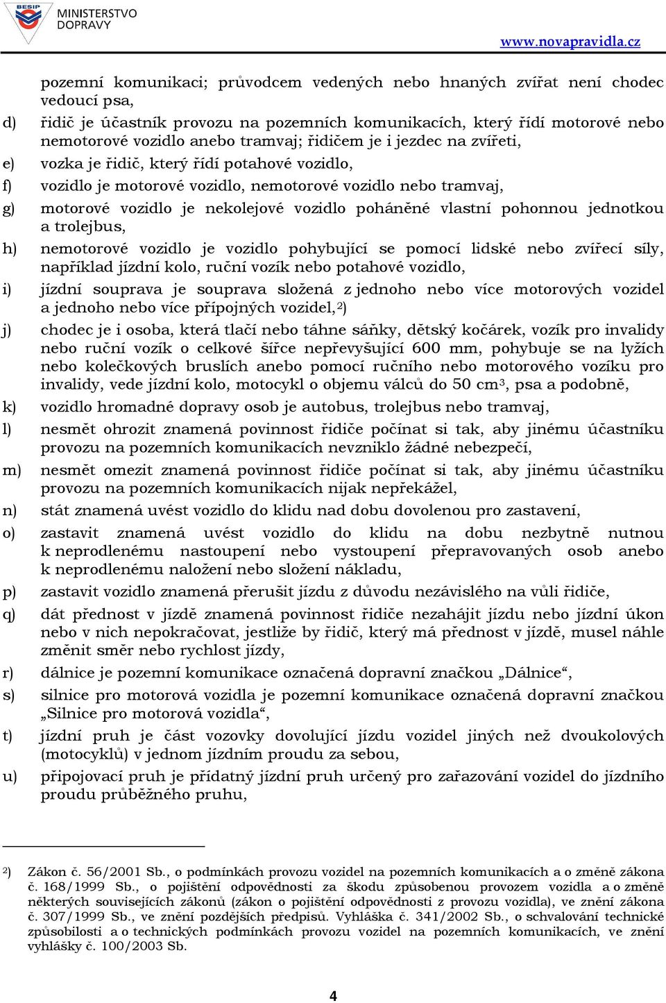 vlastní pohonnou jednotkou a trolejbus, h) nemotorové vozidlo je vozidlo pohybující se pomocí lidské nebo zvířecí síly, například jízdní kolo, ruční vozík nebo potahové vozidlo, i) jízdní souprava je