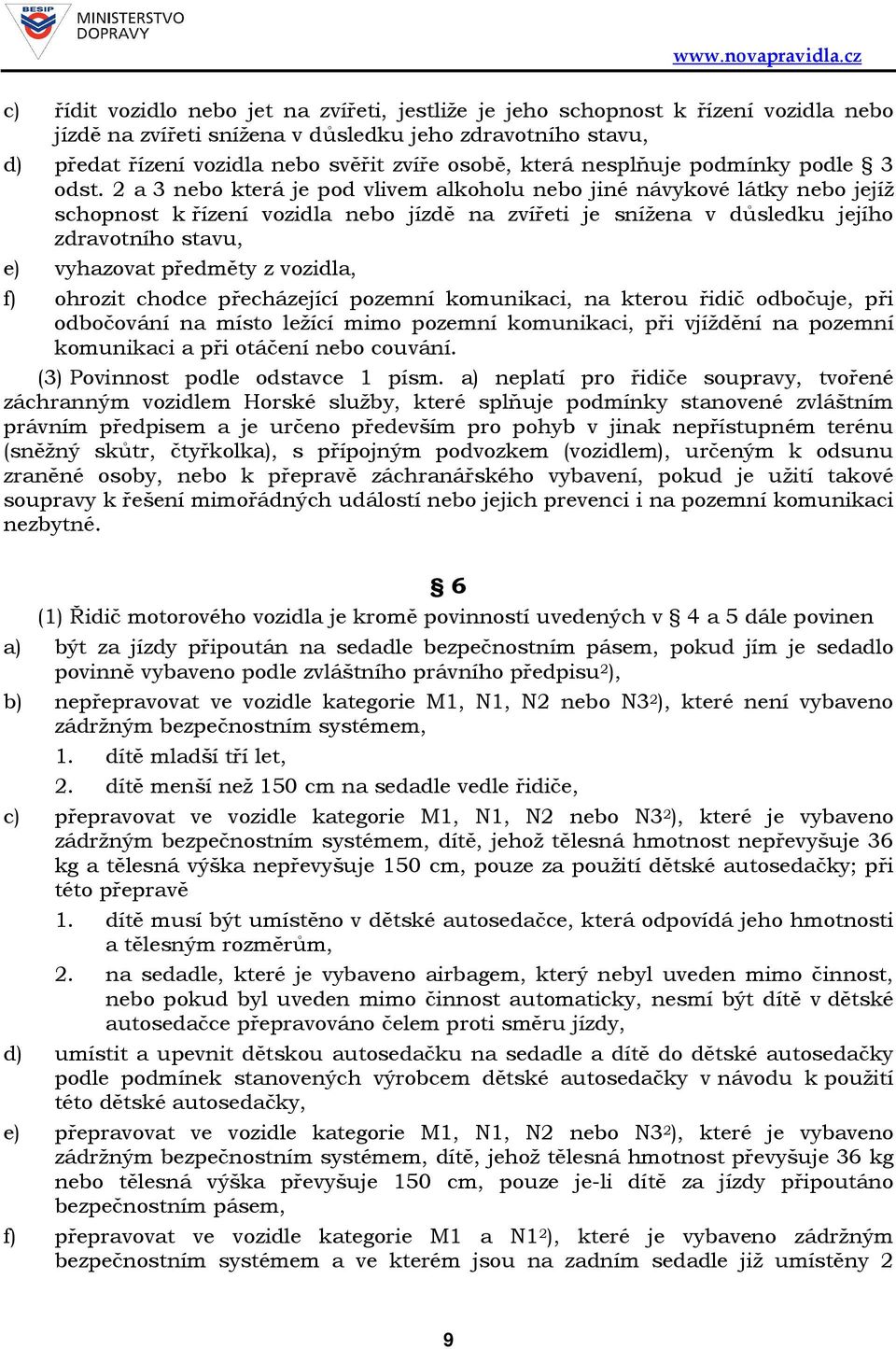 2 a 3 nebo která je pod vlivem alkoholu nebo jiné návykové látky nebo jejíž schopnost k řízení vozidla nebo jízdě na zvířeti je snížena v důsledku jejího zdravotního stavu, e) vyhazovat předměty z