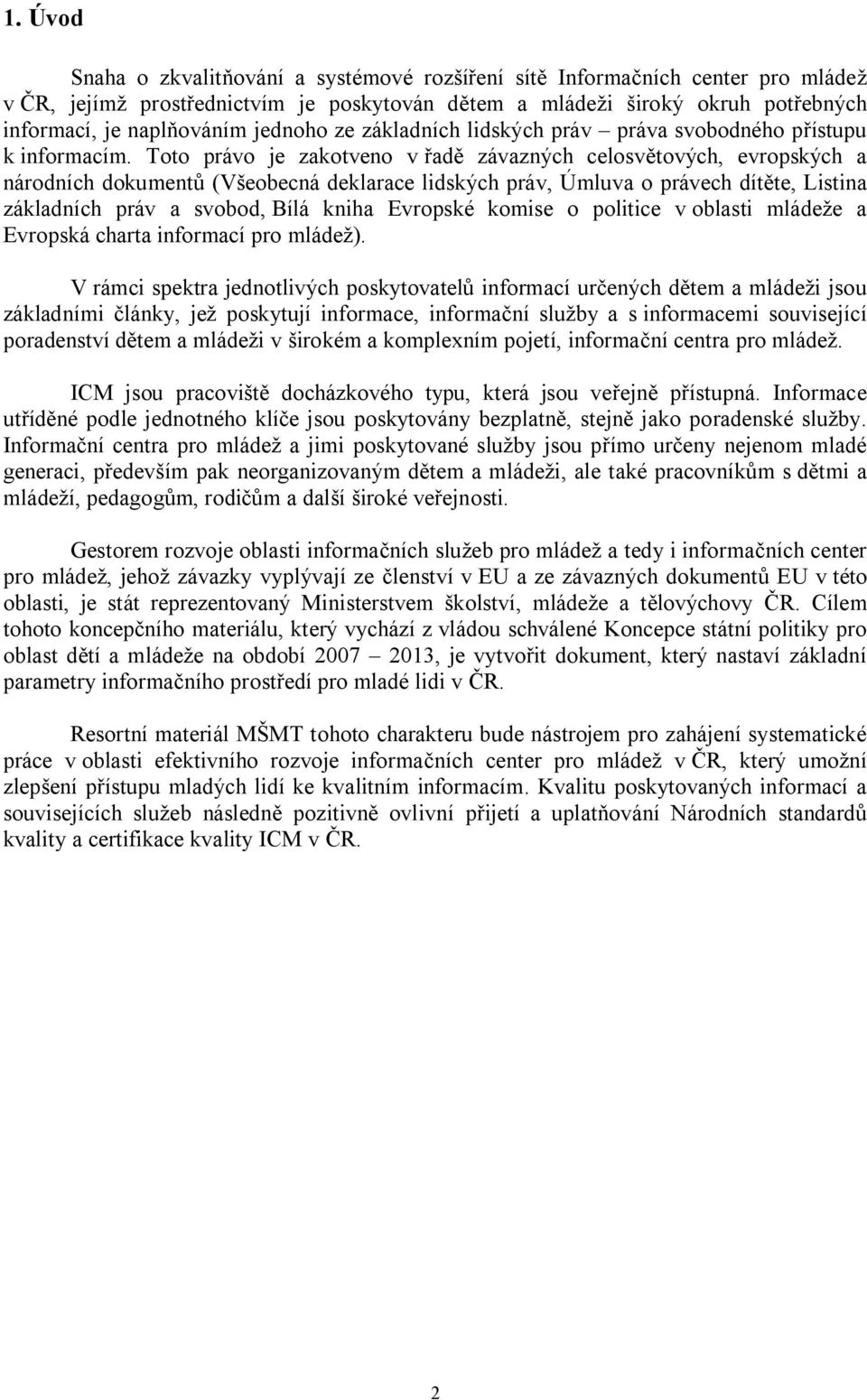 Toto právo je zakotveno v řadě závazných celosvětových, evropských a národních dokumentů (Všeobecná deklarace lidských práv, Úmluva o právech dítěte, Listina základních práv a svobod, Bílá kniha