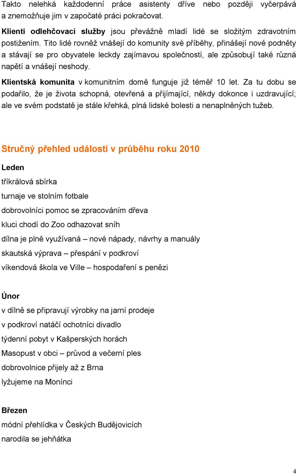 Tito lidé rovněž vnášejí do komunity své příběhy, přinášejí nové podněty a stávají se pro obyvatele leckdy zajímavou společností, ale způsobují také různá napětí a vnášejí neshody.