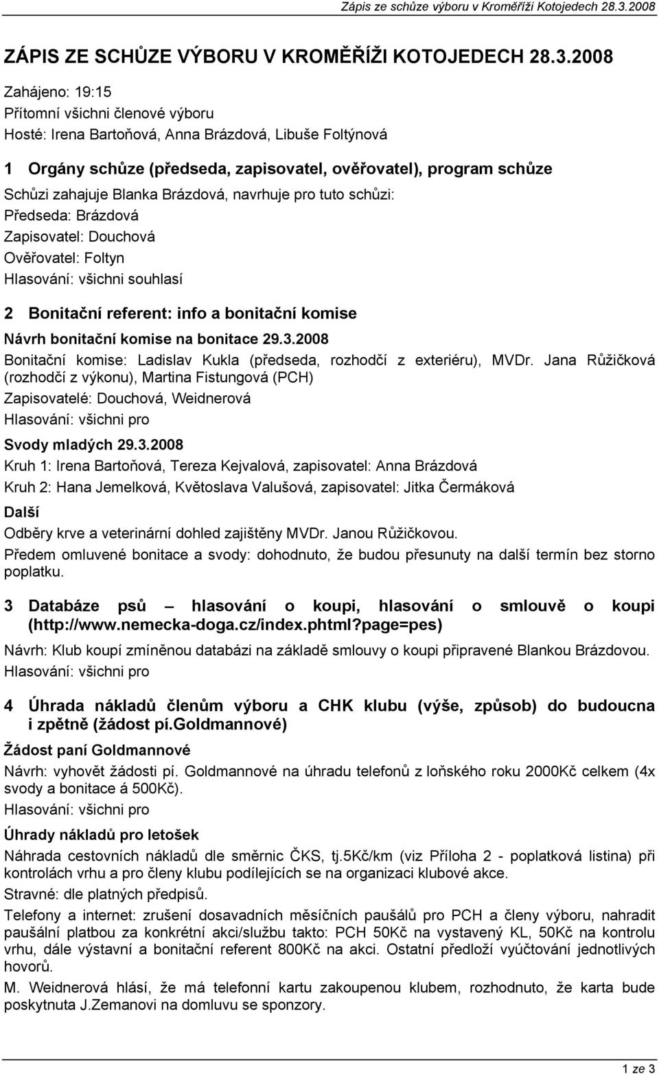 8 Zahájeno: 19:15 Přítomní všichni členové výboru Hosté: Irena Bartoňová, Anna Brázdová, Libuše Foltýnová 1 Orgány schůze (předseda, zapisovatel, ověřovatel), program schůze Schůzi zahajuje Blanka