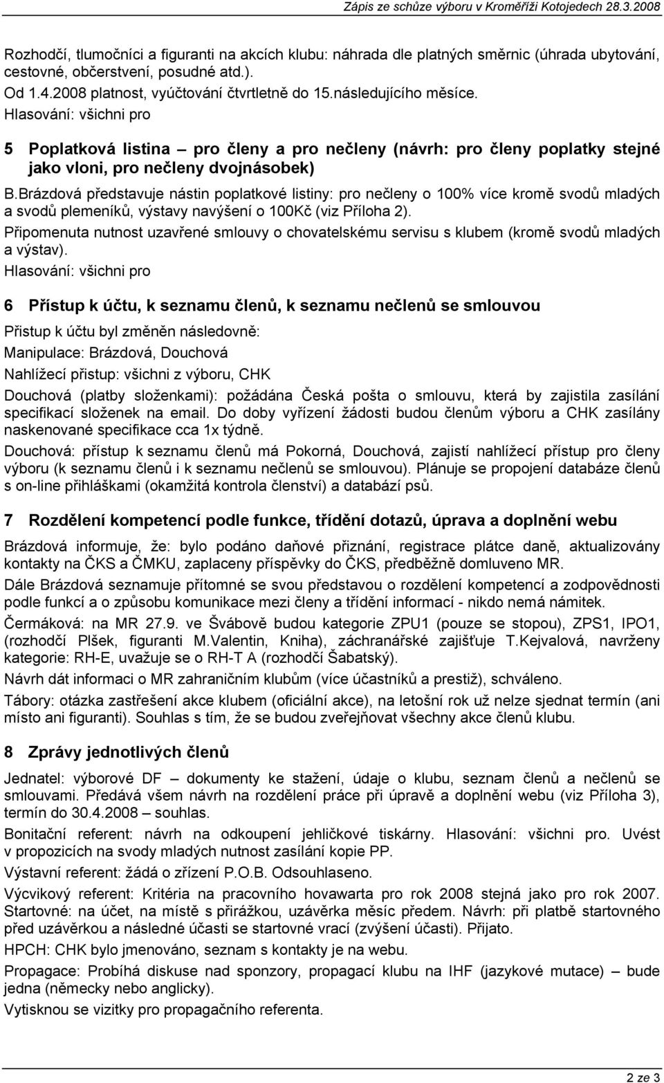 Brázdová představuje nástin poplatkové listiny: pro nečleny o % více kromě svodů mladých a svodů plemeníků, výstavy navýšení o Kč (viz Příloha 2).