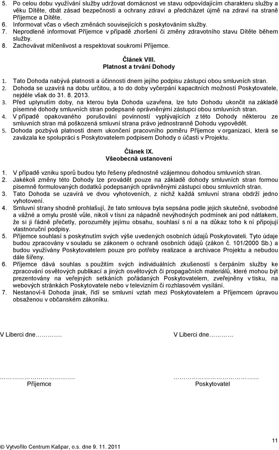Zachovávat mlčenlivost a respektovat soukromí Příjemce. Článek VIII. Platnost a trvání Dohody 1. Tato Dohoda nabývá platnosti a účinnosti dnem jejího podpisu zástupci obou smluvních stran. 2.