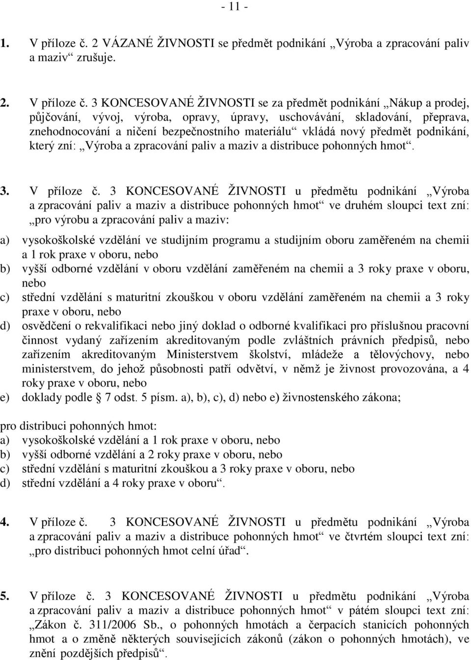 3 KONCESOVANÉ ŽIVNOSTI se za předmět podnikání Nákup a prodej, půjčování, vývoj, výroba, opravy, úpravy, uschovávání, skladování, přeprava, znehodnocování a ničení bezpečnostního materiálu vkládá