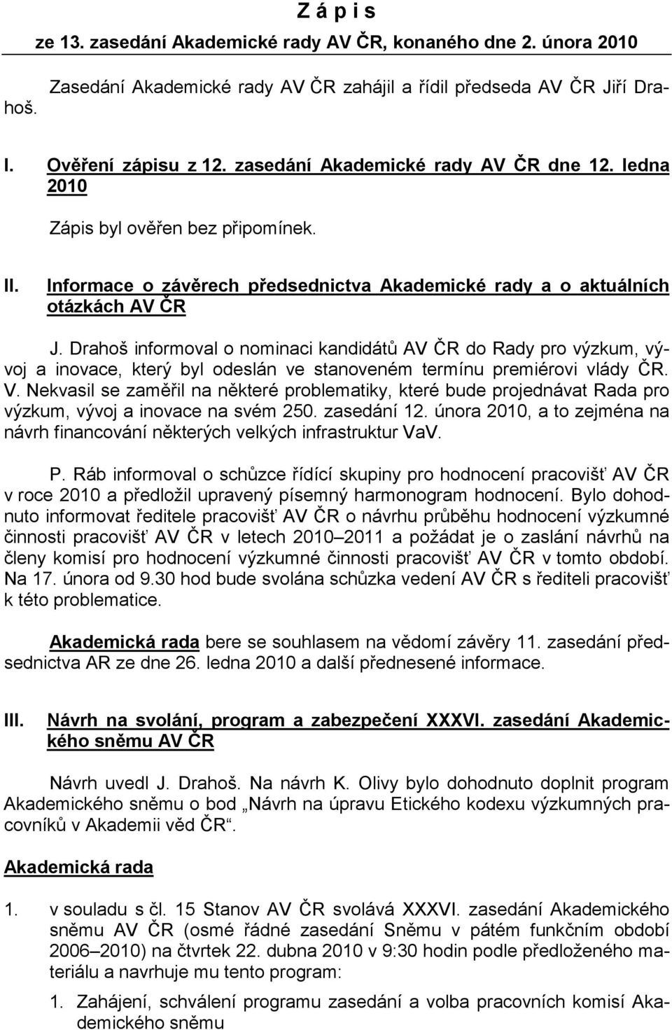Drahoš informoval o nominaci kandidátů AV ČR do Rady pro výzkum, vývoj a inovace, který byl odeslán ve stanoveném termínu premiérovi vlády ČR. V.