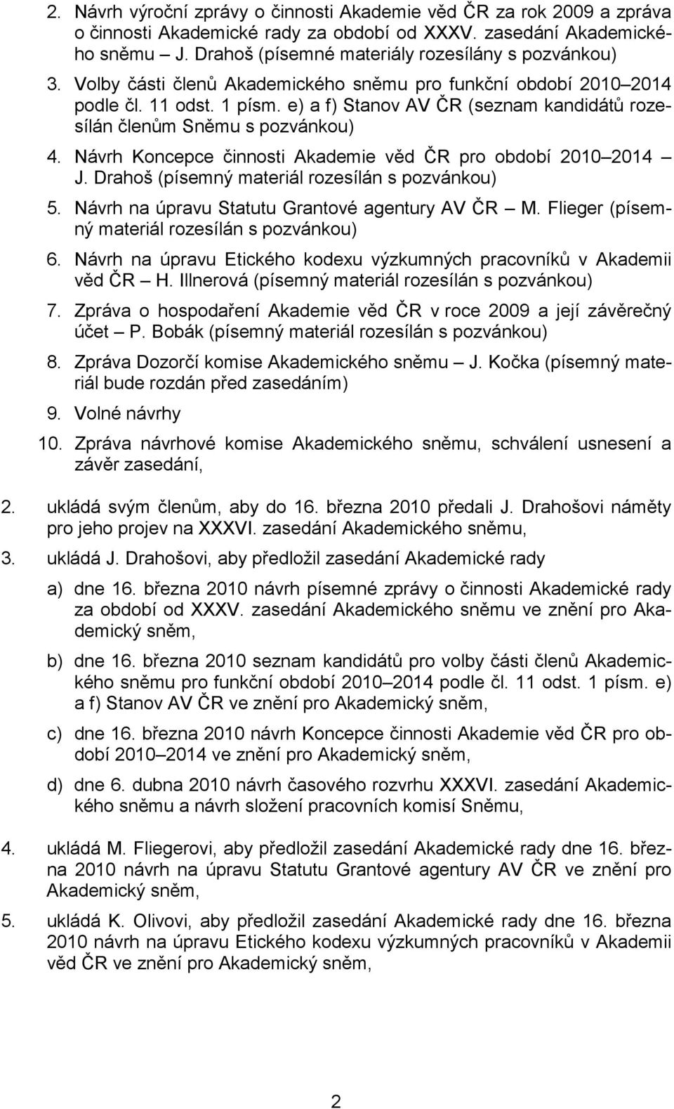 e) a f) Stanov AV ČR (seznam kandidátů rozesílán členům Sněmu s pozvánkou) 4. Návrh Koncepce činnosti Akademie věd ČR pro období 2010 2014 J. Drahoš (písemný materiál rozesílán s pozvánkou) 5.