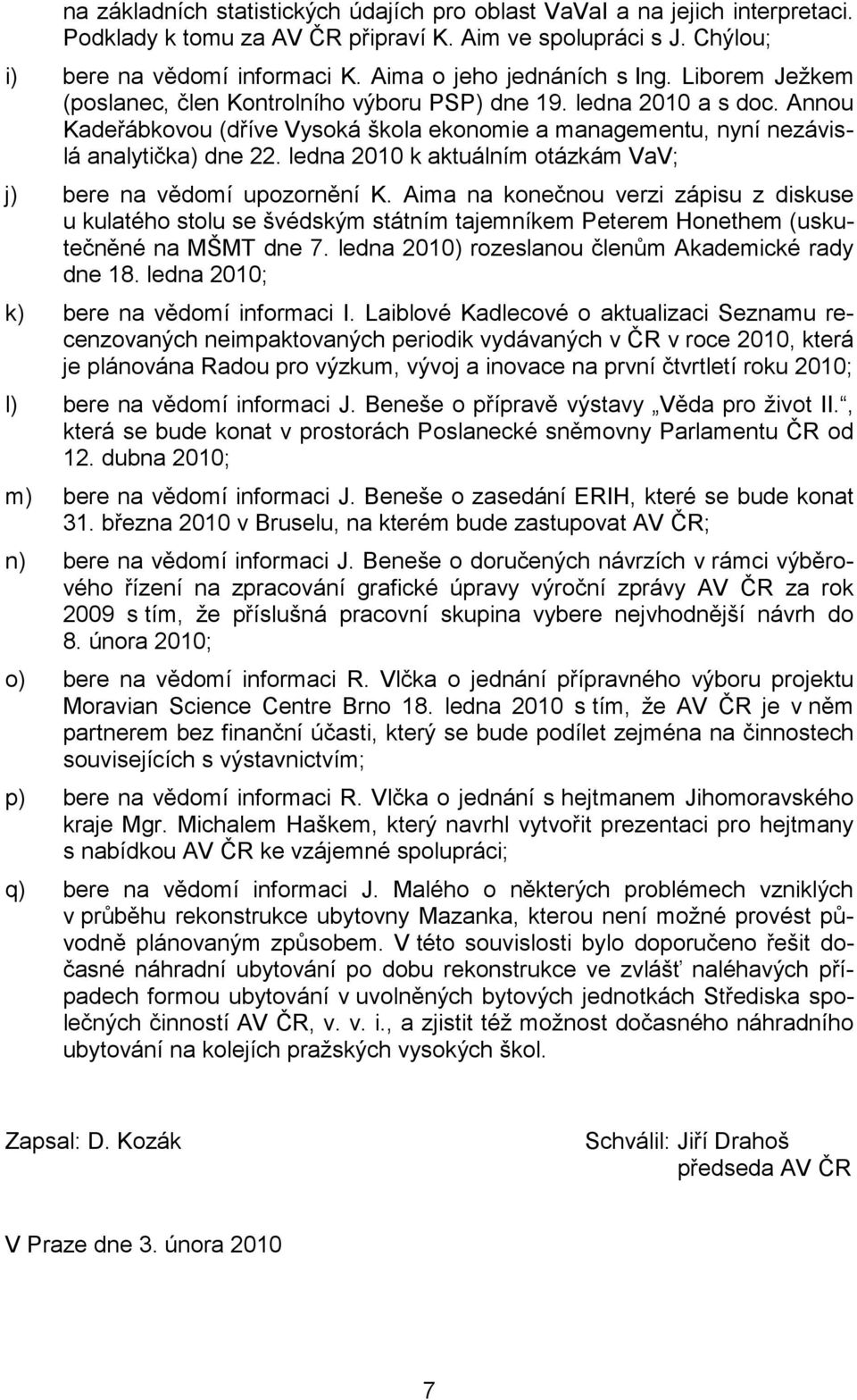 Annou Kadeřábkovou (dříve Vysoká škola ekonomie a managementu, nyní nezávislá analytička) dne 22. ledna 2010 k aktuálním otázkám VaV; j) bere na vědomí upozornění K.