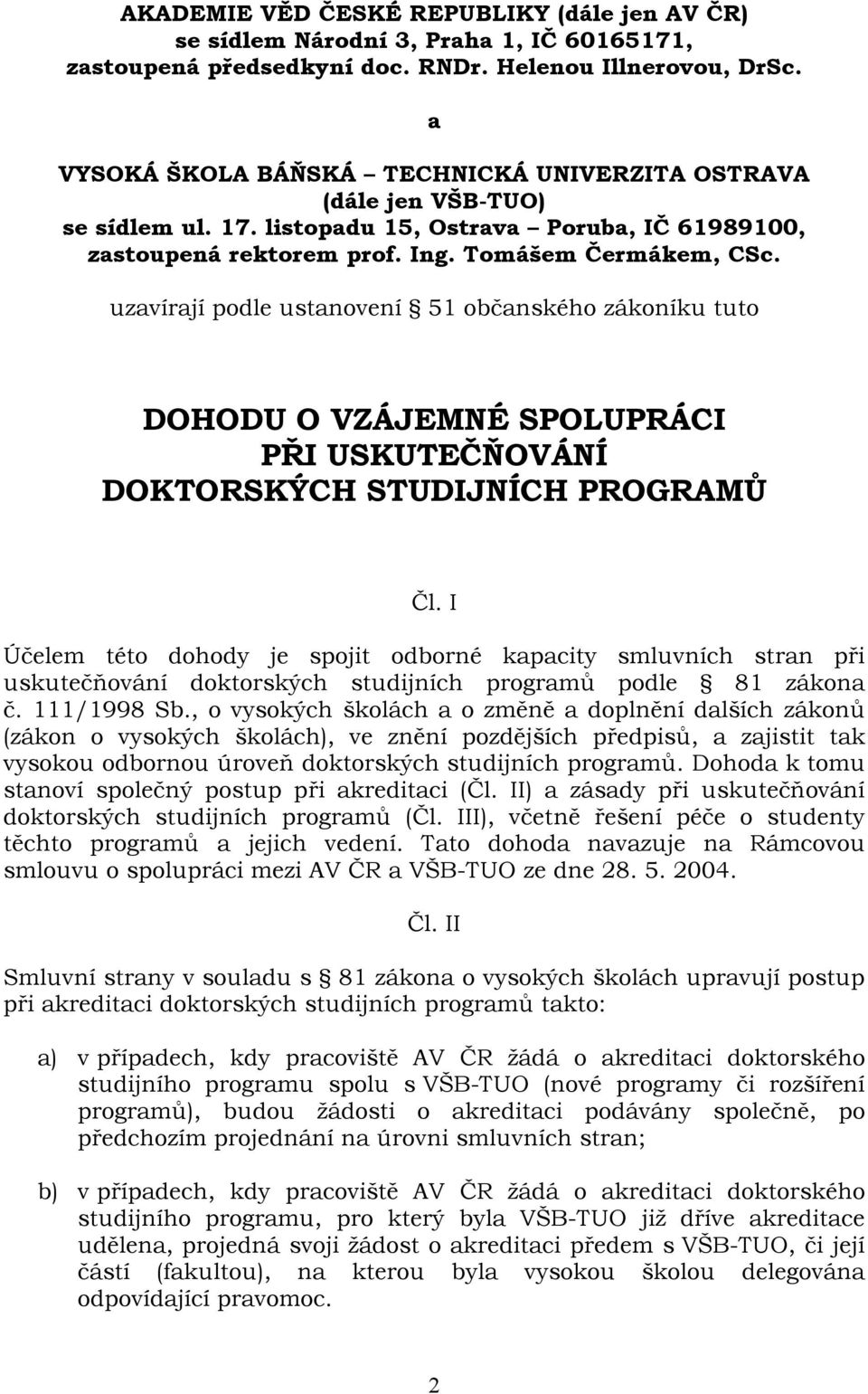 uzavírají podle ustanovení 51 občanského zákoníku tuto DOHODU O VZÁJEMNÉ SPOLUPRÁCI PŘI USKUTEČŇOVÁNÍ DOKTORSKÝCH STUDIJNÍCH PROGRAMŮ Čl.