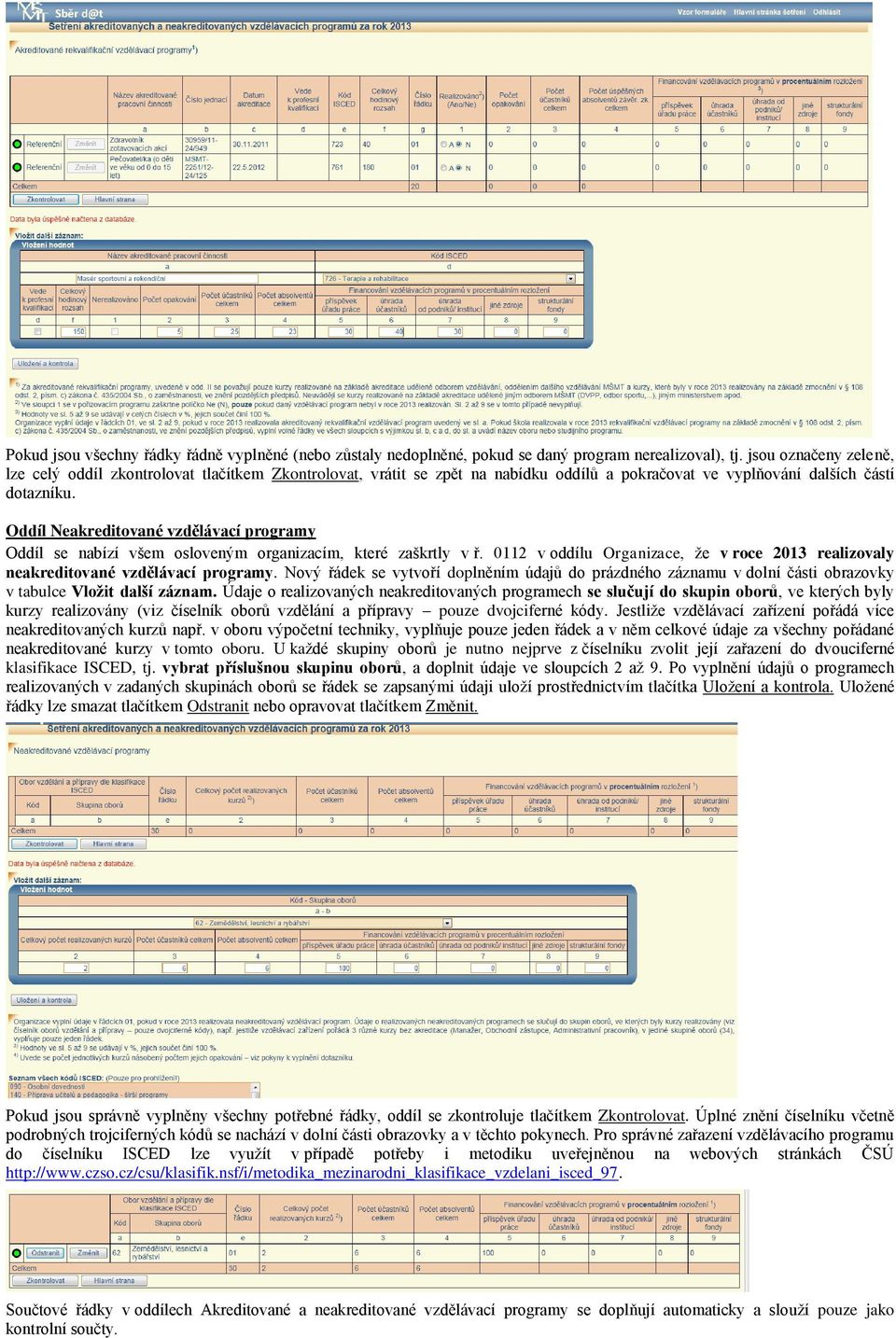 Oddíl Neakreditované vzdělávací programy Oddíl se nabízí všem osloveným organizacím, které zaškrtly v ř. 12 v oddílu Organizace, že v roce 23 realizovaly neakreditované vzdělávací programy.