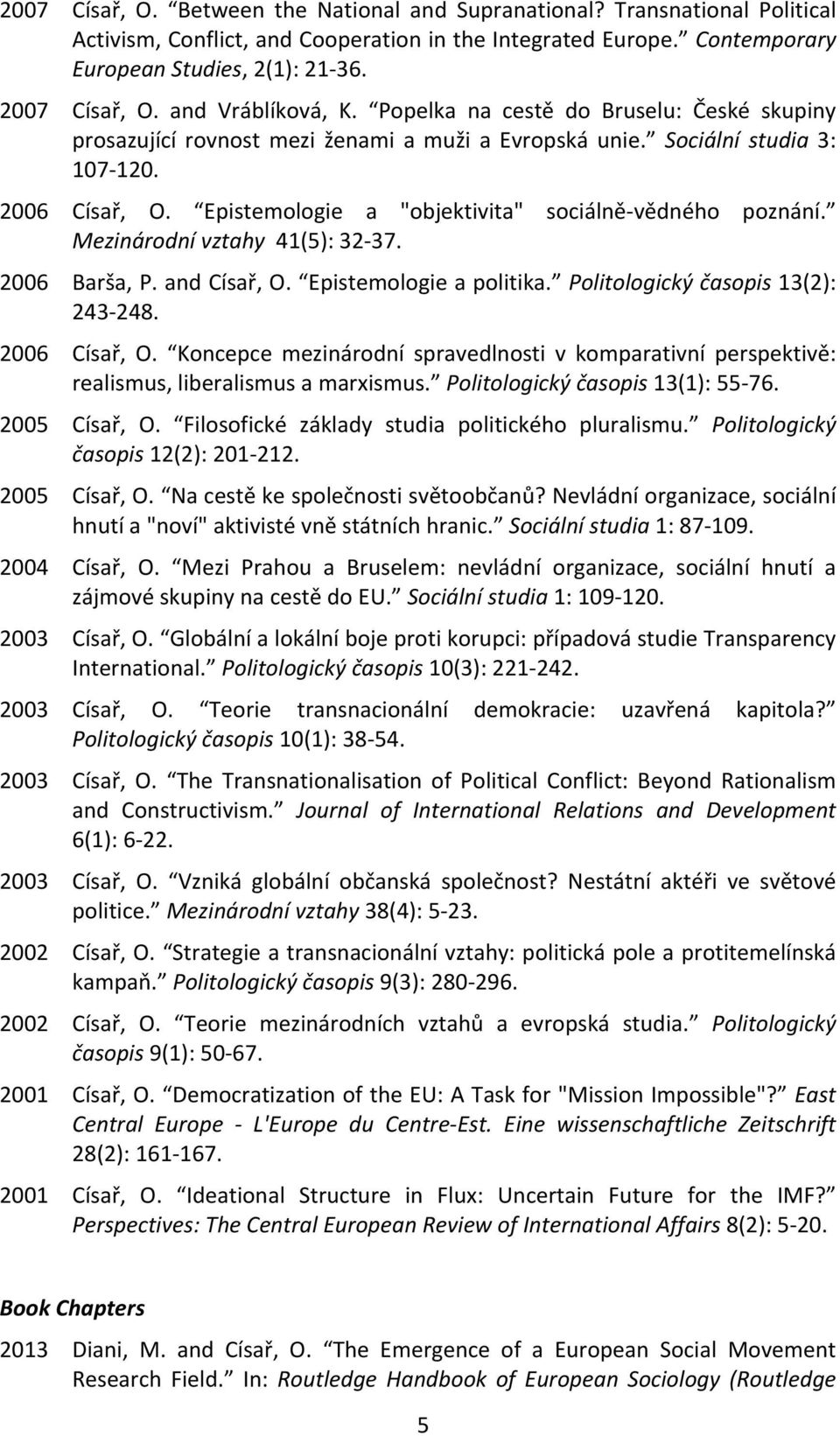 Epistemologie a "objektivita" sociálně- vědného poznání. Mezinárodní vztahy 41(5): 32-37. 2006 Barša, P. and Císař, O. Epistemologie a politika. Politologický časopis 13(2): 243-248. 2006 Císař, O.