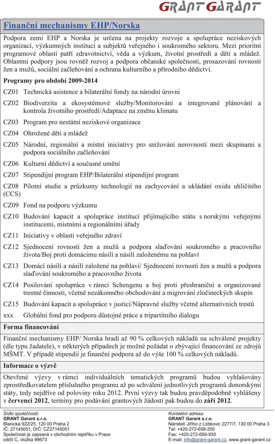 Oblastmi podpory jsou rovn ž rozvoj a podpora ob anské spole nosti, prosazování rovnosti žen a muž, sociální za le ování a ochrana kulturního a p írodního d dictví.