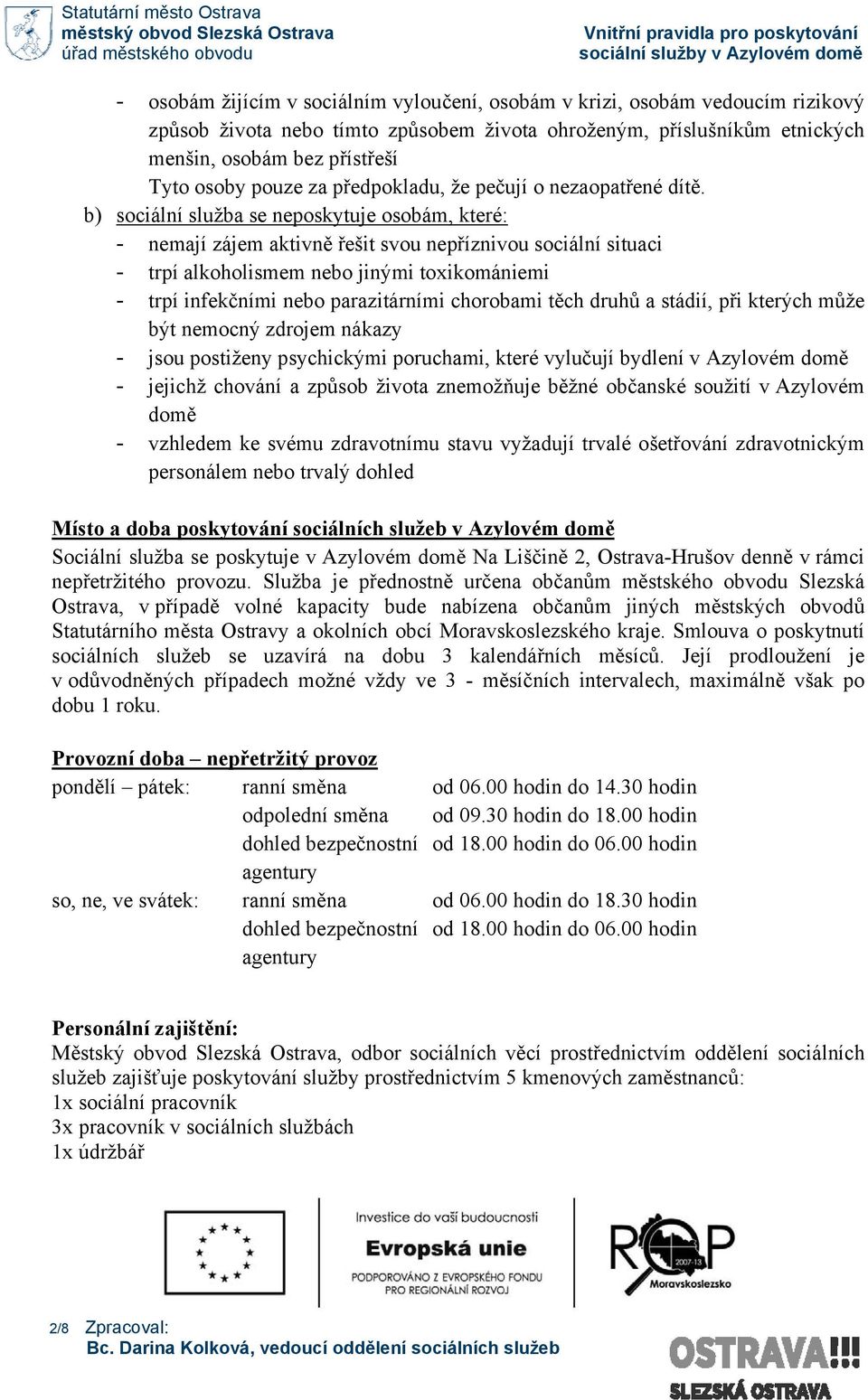 b) sociální služba se neposkytuje osobám, které: - nemají zájem aktivně řešit svou nepříznivou sociální situaci - trpí alkoholismem nebo jinými toxikomániemi - trpí infekčními nebo parazitárními