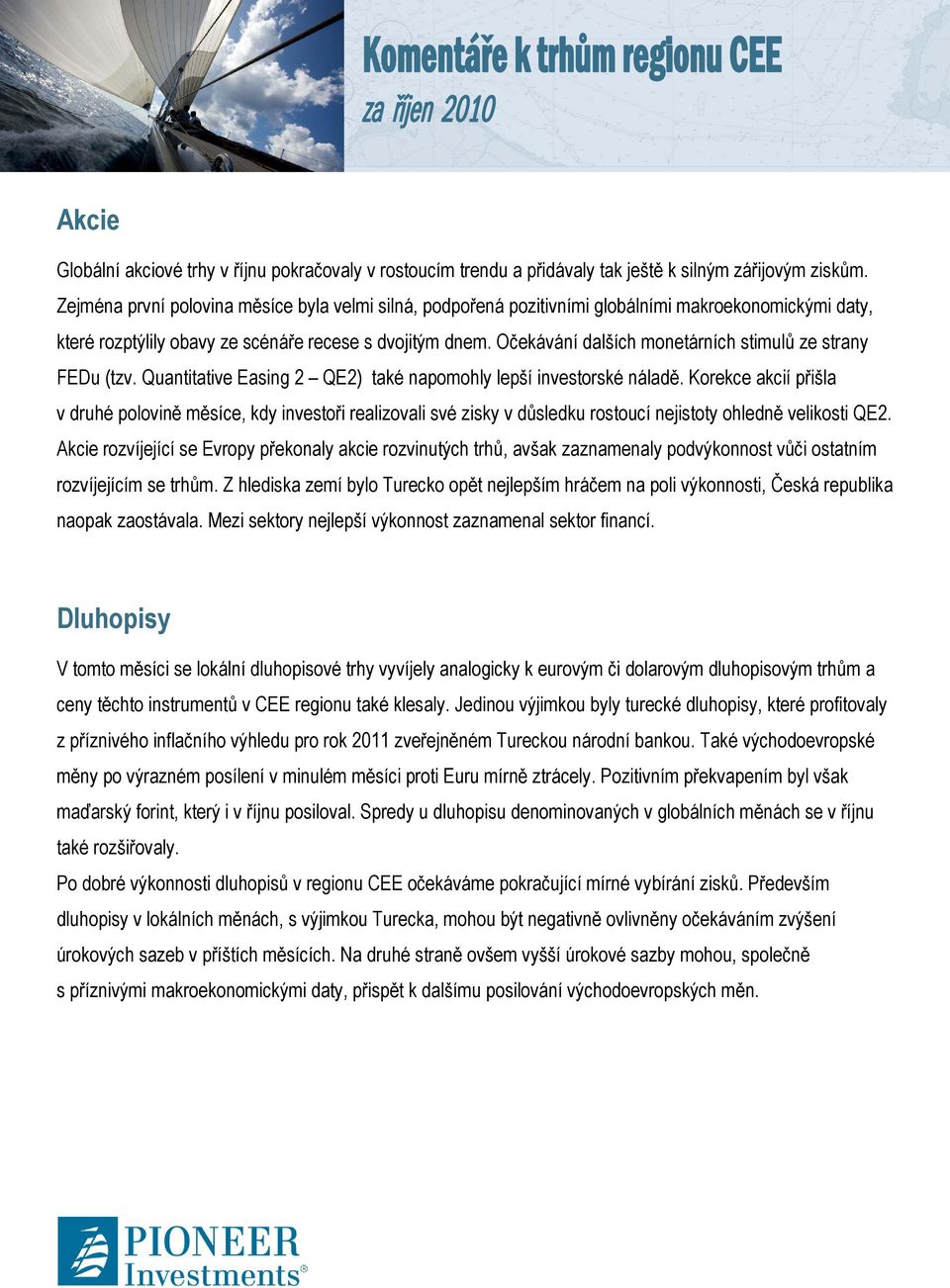 Očekávání dalších monetárních stimulů ze strany FEDu (tzv. Quantitative Easing 2 QE2) také napomohly lepší investorské náladě.