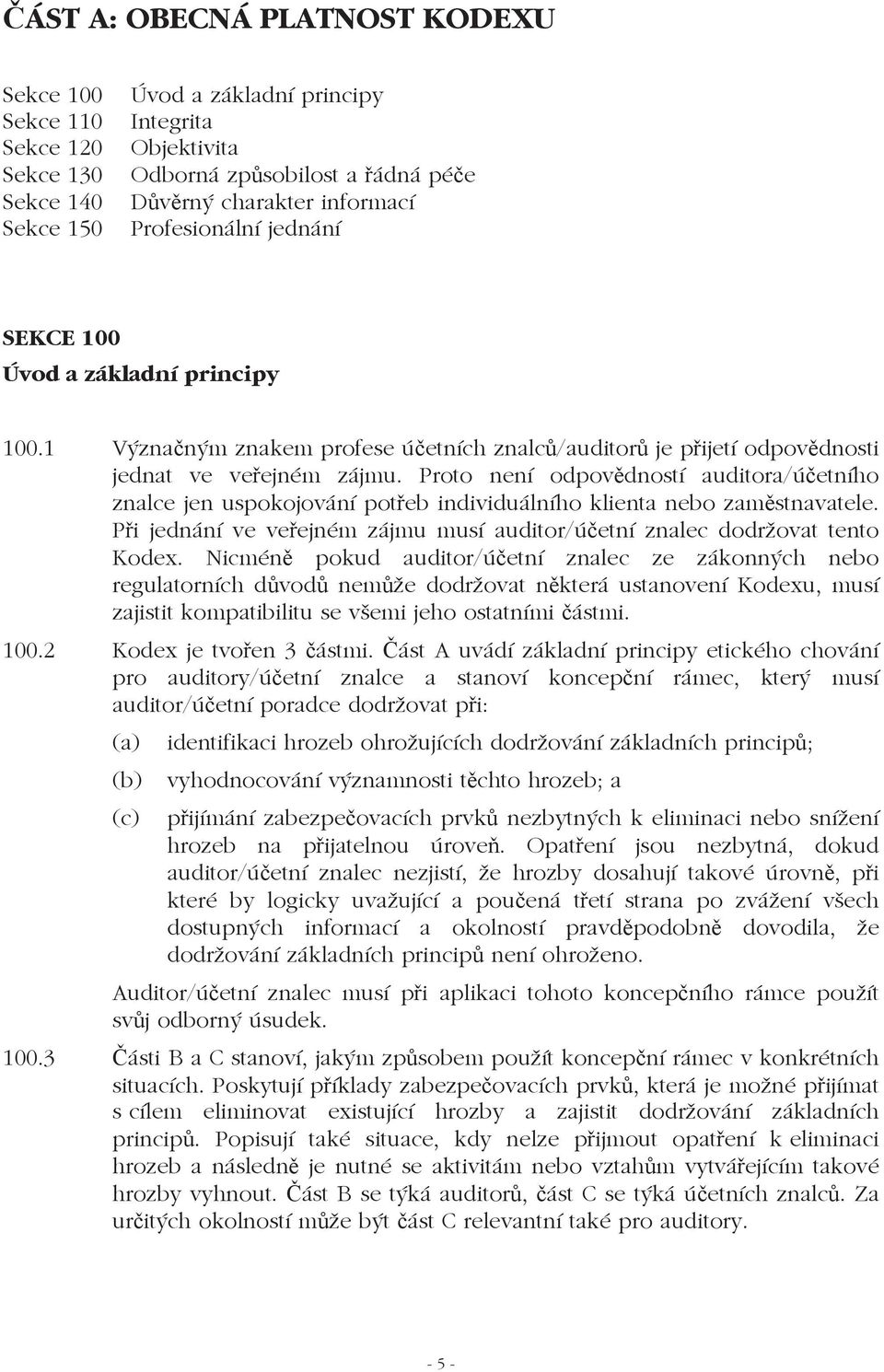 Proto není odpovdností auditora/úetního znalce jen uspokojování poteb individuálního klienta nebo zamstnavatele. Pi jednání ve veejném zájmu musí auditor/úetní znalec dodržovat tento Kodex.