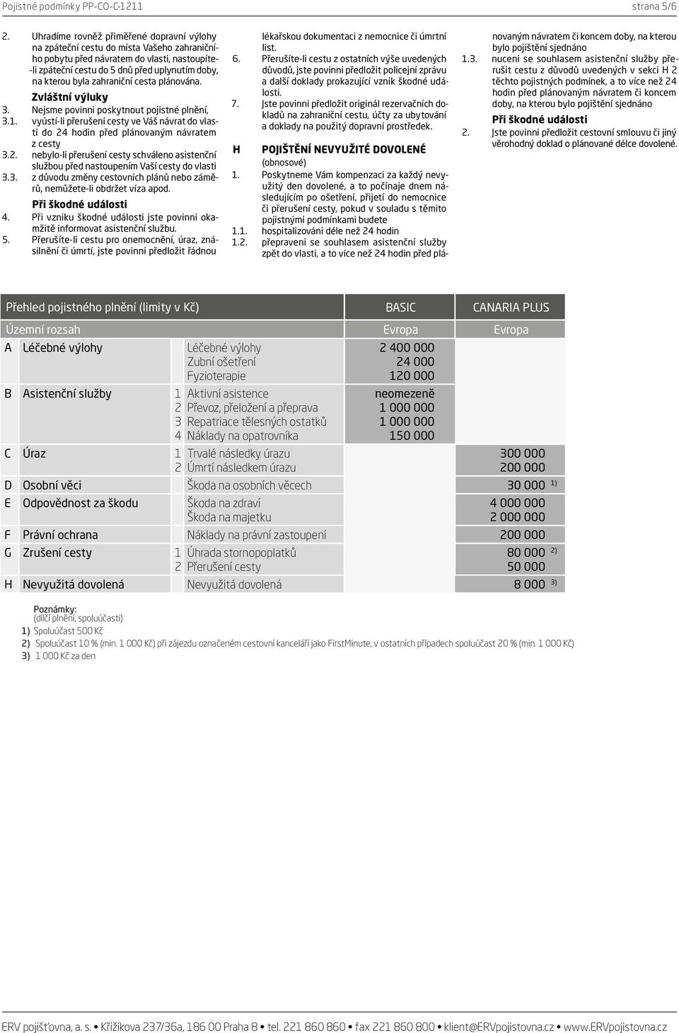 zahraniční cesta plánována. 3. Nejsme povinni poskytnout pojistné plnění, 3.1. vyústí-li přerušení cesty ve Váš návrat do vlasti do 24