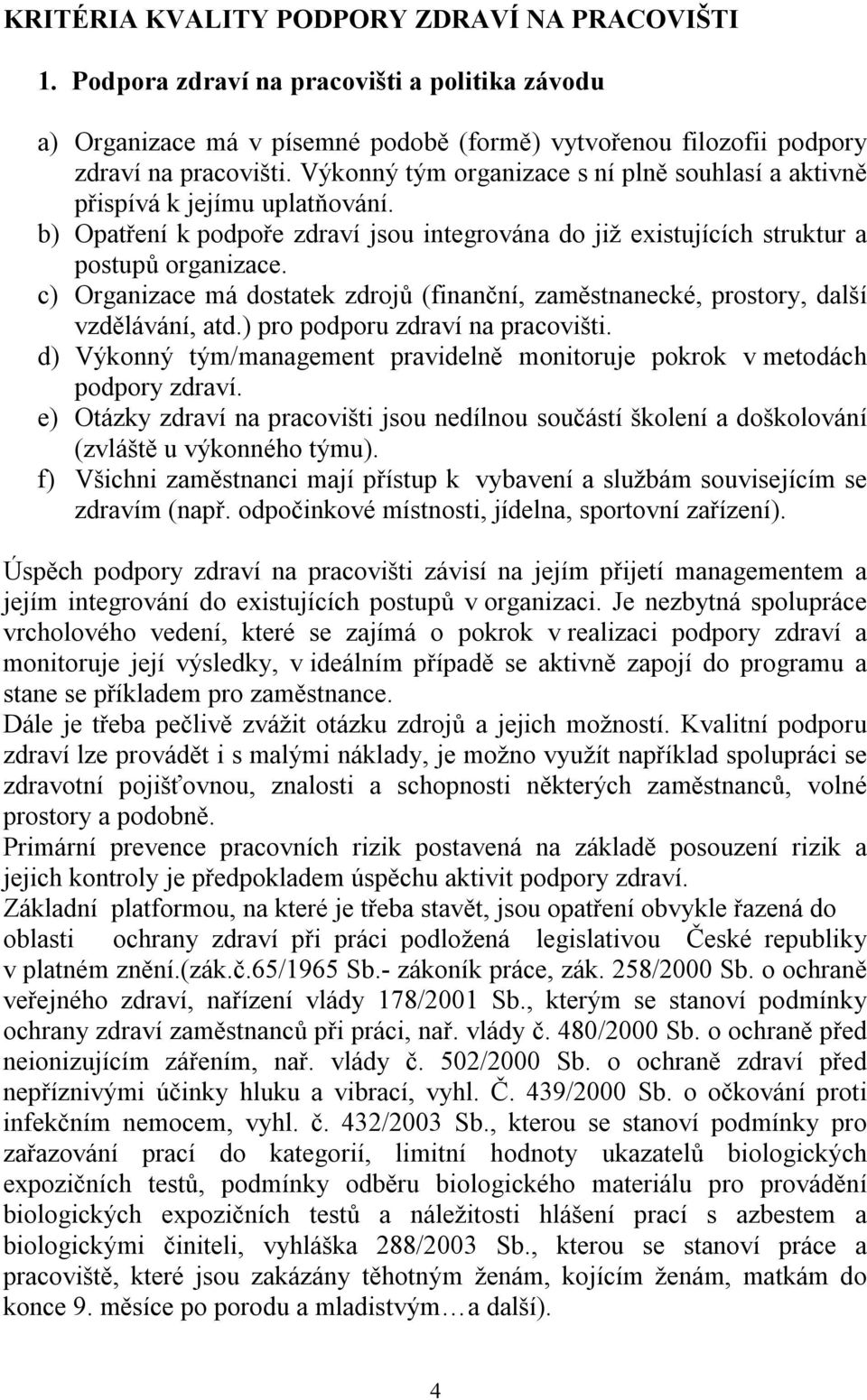 c) Organizace má dostatek zdrojů (finanční, zaměstnanecké, prostory, další vzdělávání, atd.) pro podporu zdraví na pracovišti.