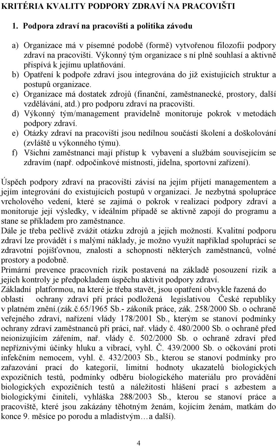 c) Organizace má dostatek zdrojů (finanční, zaměstnanecké, prostory, další vzdělávání, atd.) pro podporu zdraví na pracovišti.