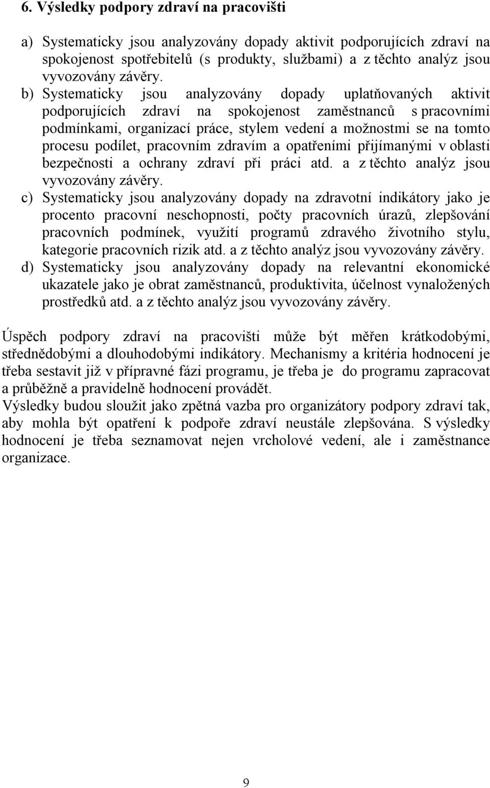 b) Systematicky jsou analyzovány dopady uplatňovaných aktivit podporujících zdraví na spokojenost zaměstnanců s pracovními podmínkami, organizací práce, stylem vedení a možnostmi se na tomto procesu