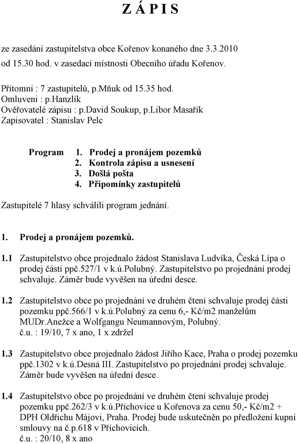 Připomínky zastupitelů Zastupitelé 7 hlasy schválili program jednání. 1. Prodej a pronájem pozemků. 1.1 Zastupitelstvo obce projednalo žádost Stanislava Ludvíka, Česká Lípa o prodej části ppč.