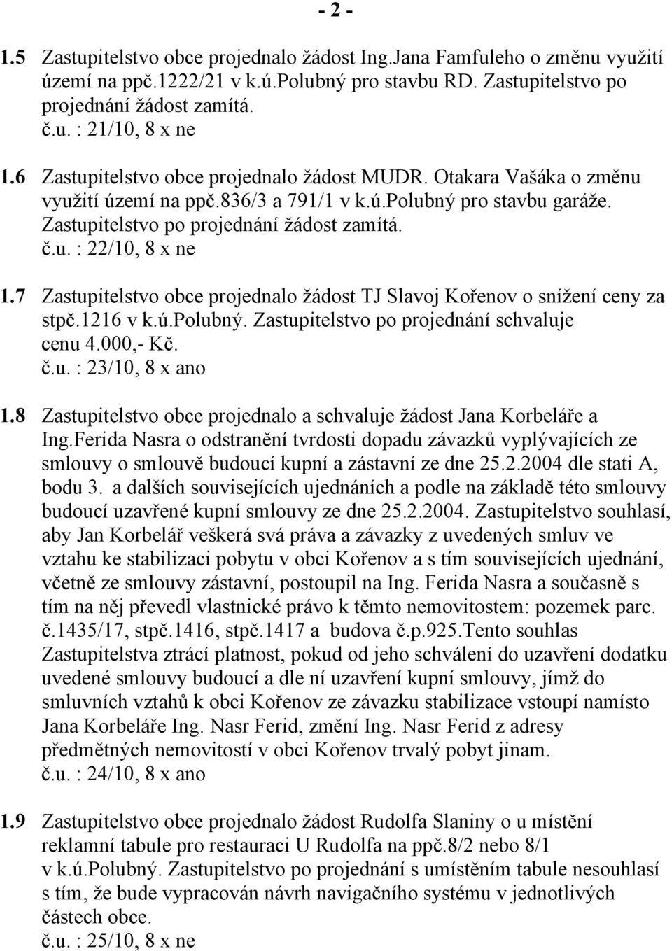 7 Zastupitelstvo obce projednalo žádost TJ Slavoj Kořenov o snížení ceny za stpč.1216 v k.ú.polubný. Zastupitelstvo po projednání schvaluje cenu 4.000,- Kč. č.u. : 23/10, 8 x ano 1.