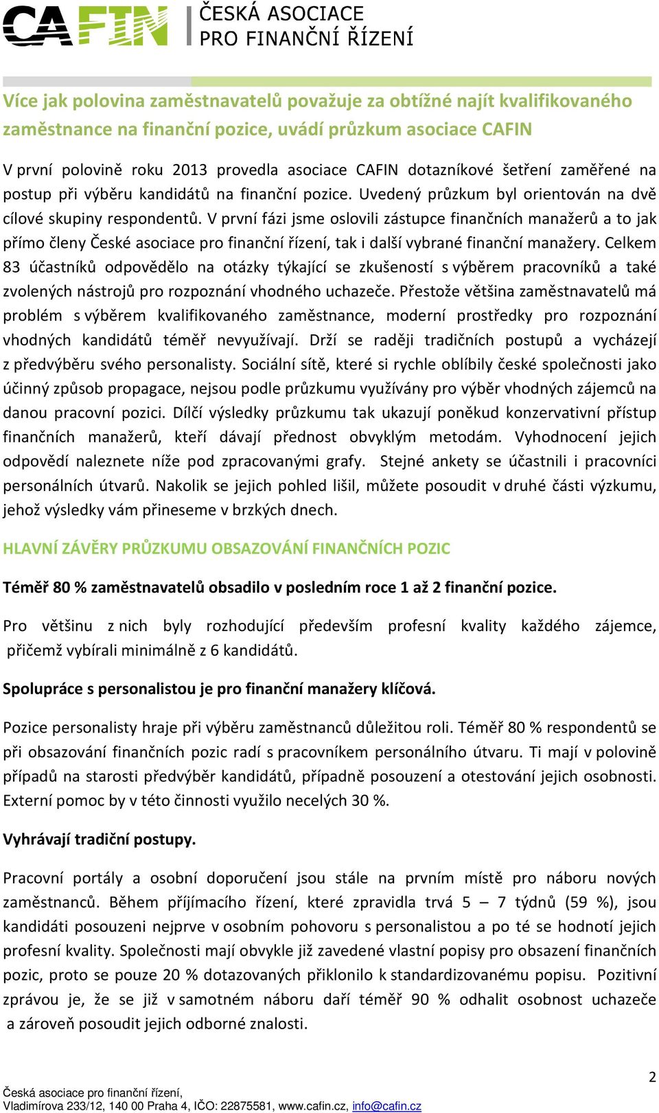 V první fázi jsme oslovili zástupce finančních manažerů a to jak přímo členy České asociace pro finanční řízení, tak i další vybrané finanční manažery.