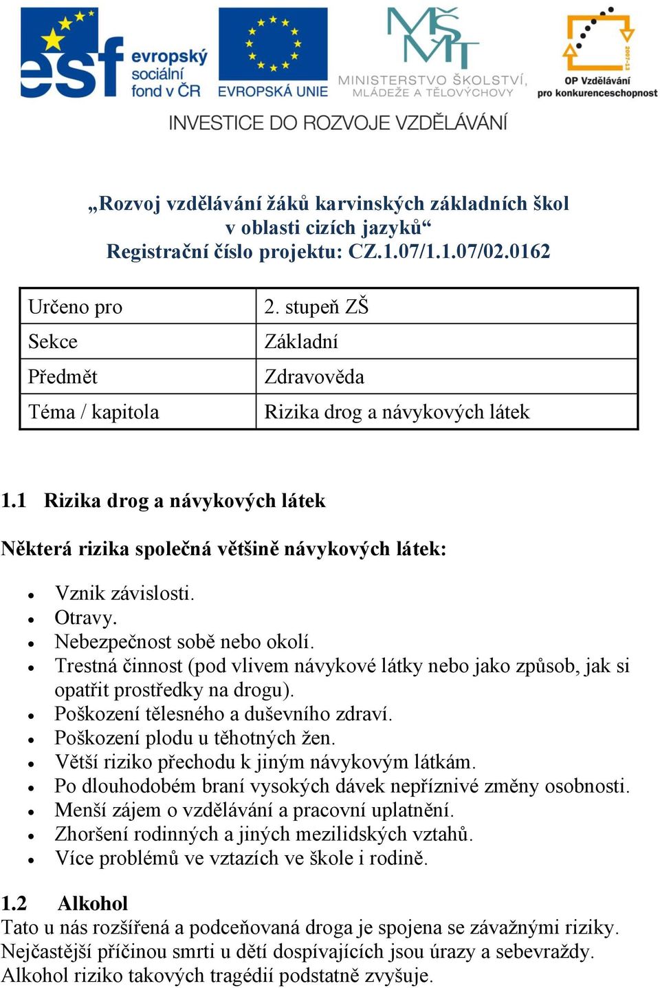 Nebezpečnost sobě nebo okolí. Trestná činnost (pod vlivem návykové látky nebo jako způsob, jak si opatřit prostředky na drogu). Poškození tělesného a duševního zdraví. Poškození plodu u těhotných žen.