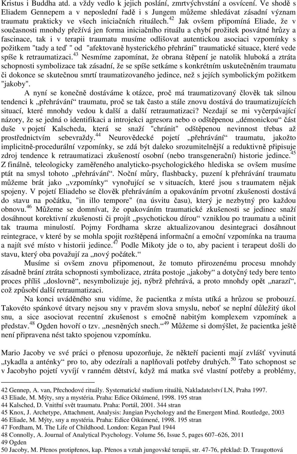 42 Jak ovšem připomíná Eliade, že v současnosti mnohdy přežívá jen forma iniciačního rituálu a chybí prožitek posvátné hrůzy a fascinace, tak i v terapii traumatu musíme odlišovat autentickou