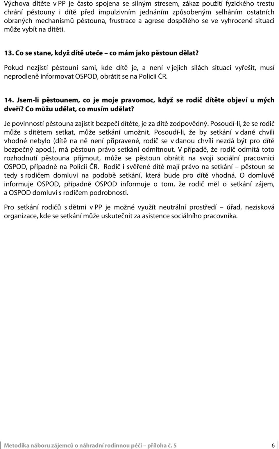 Pokud nezjistí pěstouni sami, kde dítě je, a není v jejich silách situaci vyřešit, musí neprodleně informovat OSPOD, obrátit se na Policii ČR. 14.