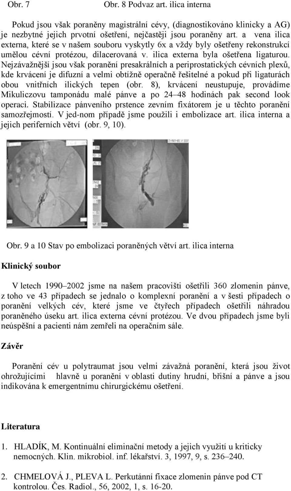 Nejzávažnější jsou však poranění presakrálních a periprostatických cévních plexů, kde krvácení je difuzní a velmi obtížně operačně řešitelné a pokud při ligaturách obou vnitřních ilických tepen (obr.