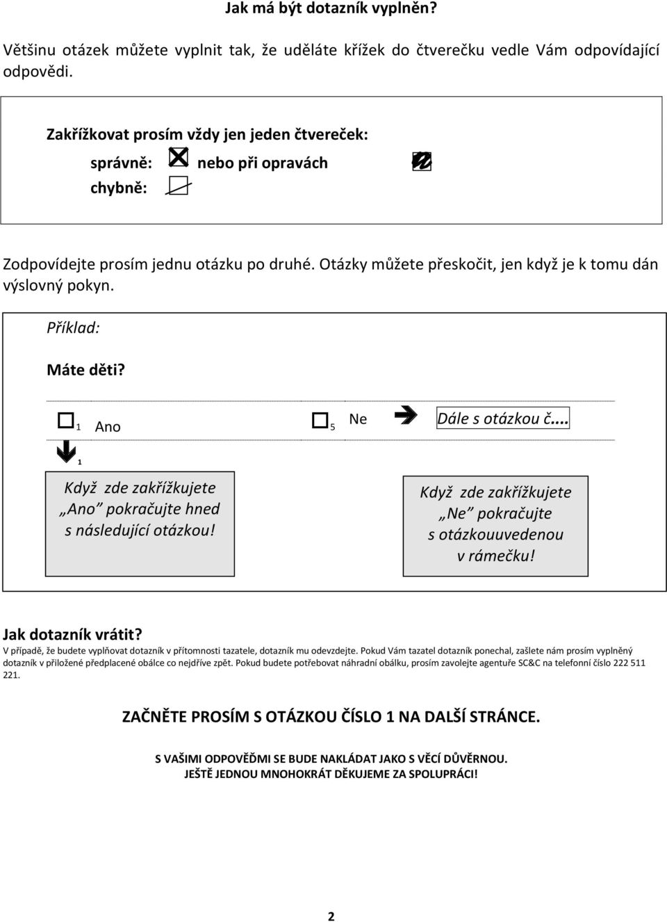 Příklad: Máte děti? 1 Ano 5 Ne Dále s otázkou č... 1 Když zde zakřížkujete Ano pokračujte hned s následující otázkou! Když zde zakřížkujete Ne pokračujte s otázkouuvedenou v rámečku!