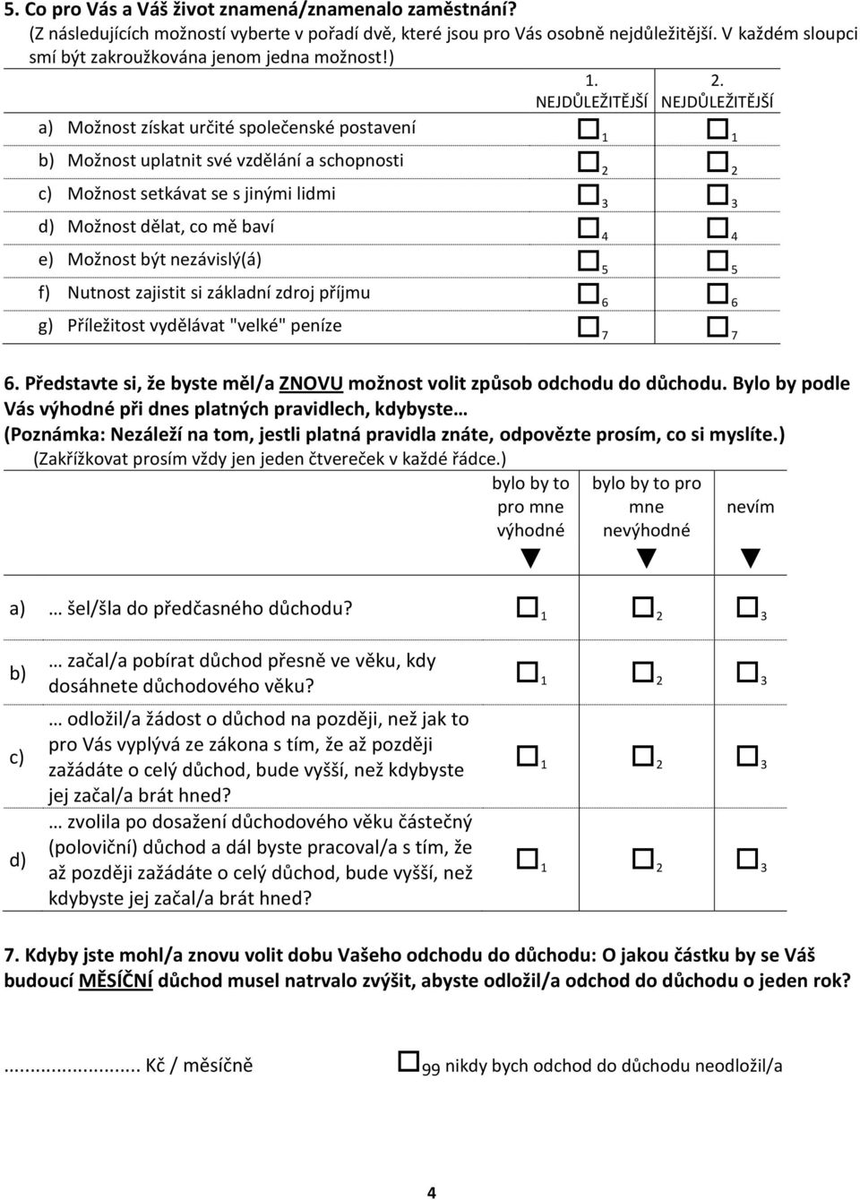 NEJDŮLEŽITĚJŠÍ a) Možnost získat určité společenské postavení 1 1 b) Možnost uplatnit své vzdělání a schopnosti 2 2 c) Možnost setkávat se s jinými lidmi 3 3 d) Možnost dělat, co mě baví 4 4 e)