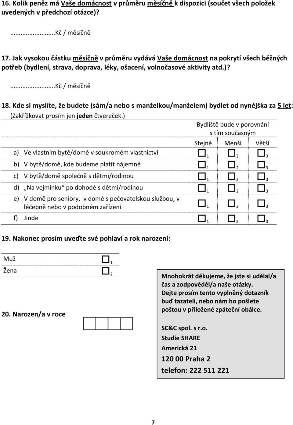 Kde si myslíte, že budete (sám/a nebo s manželkou/manželem) bydlet od nynějška za 5 let: Bydliště bude v porovnání s tím současným Stejné Menší Větší a) Ve vlastním bytě/domě v soukromém vlastnictví