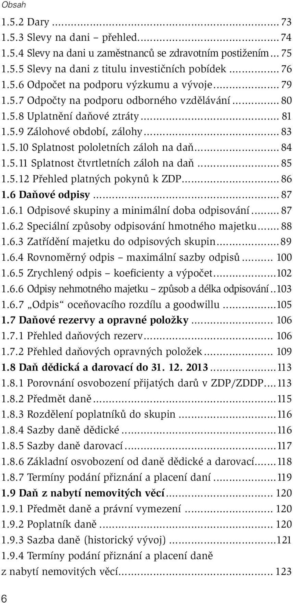 .. 85 1.5.12 Přehled platných pokynů k ZDP... 86 1.6 Daňové odpisy... 87 1.6.1 Odpisové skupiny a minimální doba odpisování... 87 1.6.2 Speciální způsoby odpisování hmotného majetku... 88 1.6.3 Zatřídění majetku do odpisových skupin.