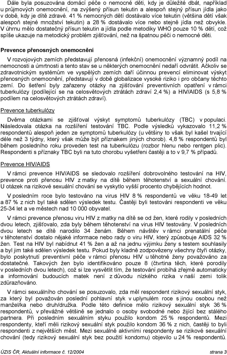 V úhrnu mělo dostatečný přísun tekutin a jídla podle metodiky WHO pouze 10 % dětí, což spíše ukazuje na metodický problém zjišťování, než na špatnou péči o nemocné děti.