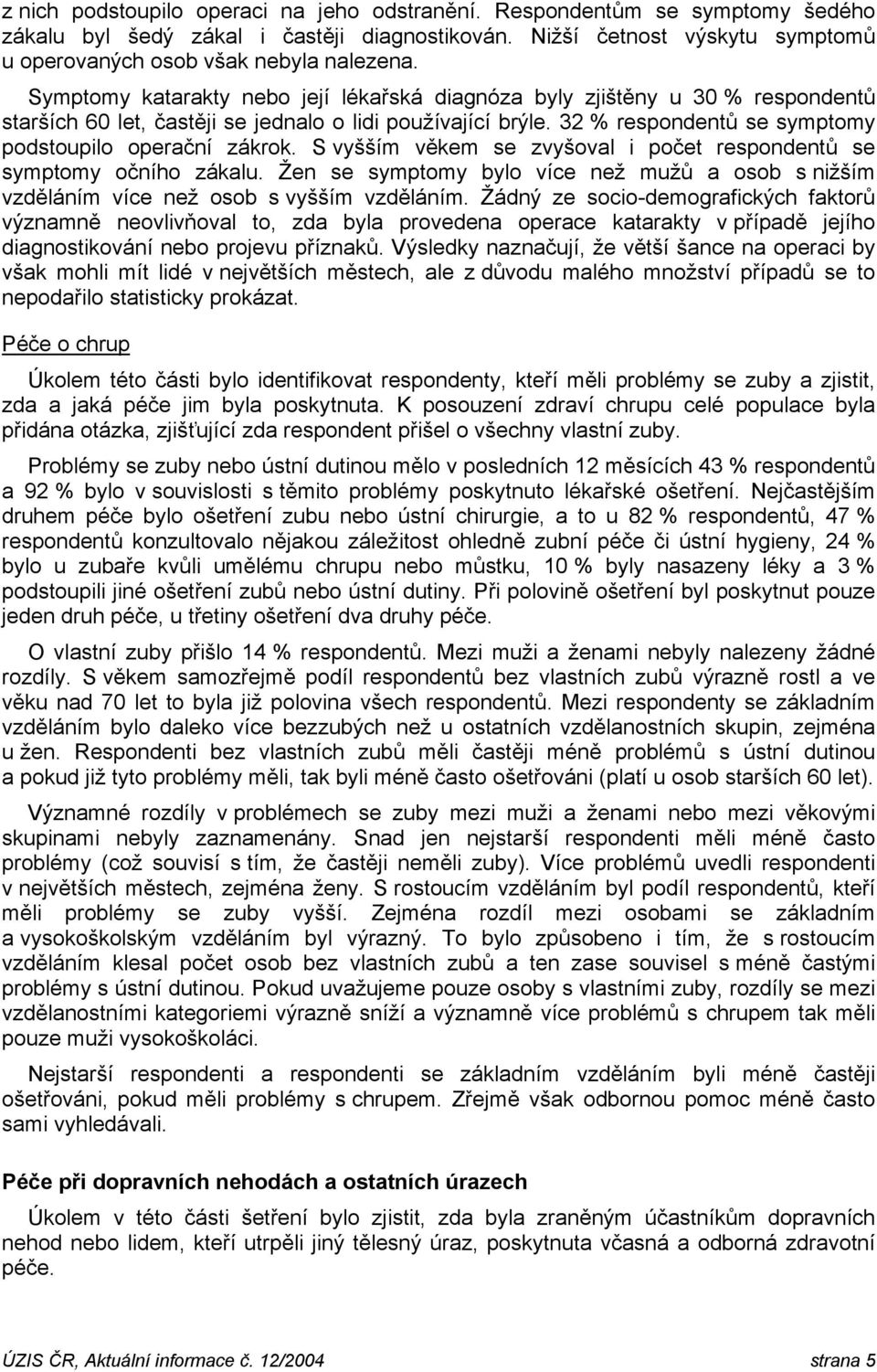 S vyšším věkem se zvyšoval i počet respondentů se symptomy očního zákalu. Žen se symptomy bylo více než mužů a osob s nižším vzděláním více než osob s vyšším vzděláním.