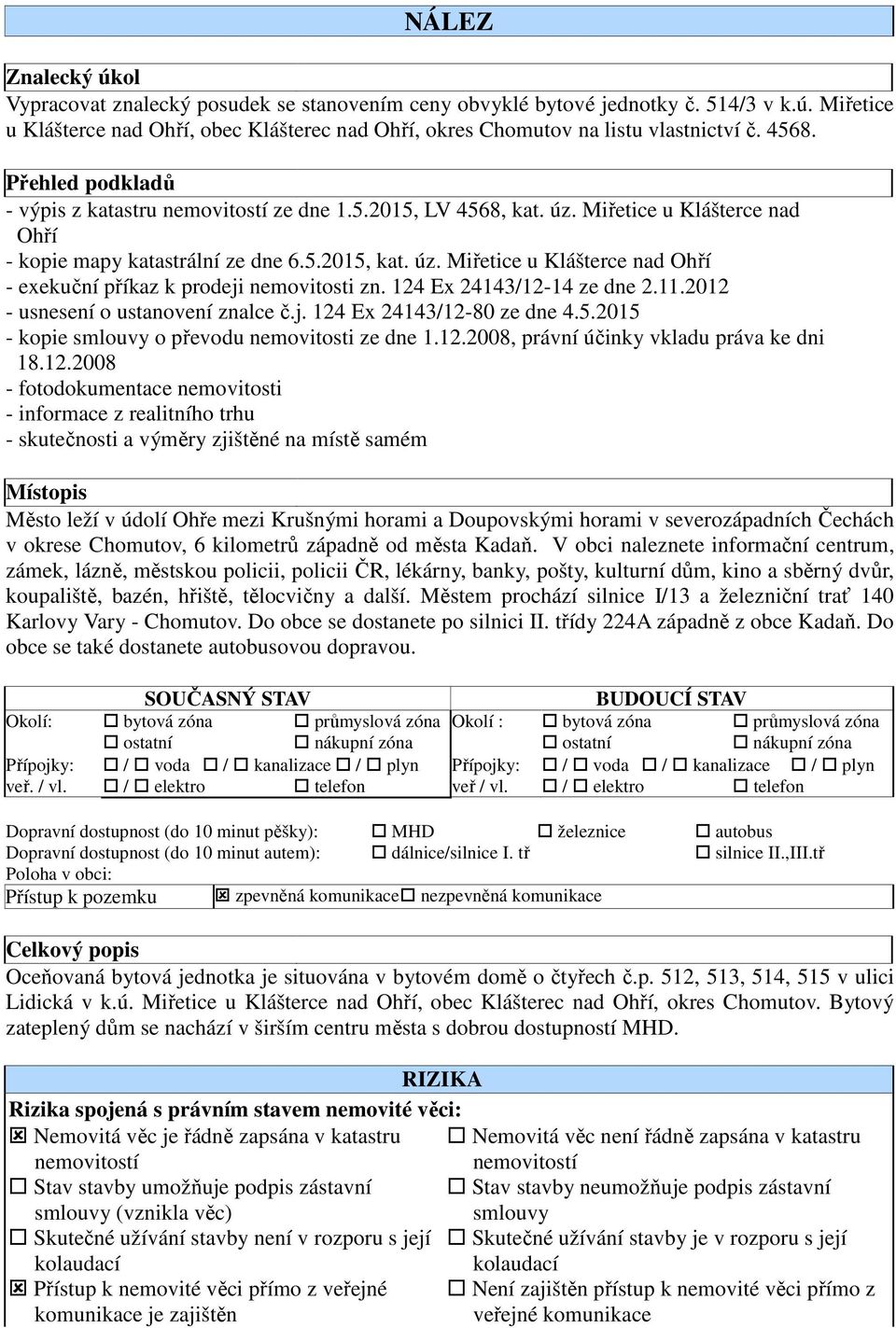 124 Ex 24143/12-14 ze dne 2.11.2012 - usnesení o ustanovení znalce č.j. 124 Ex 24143/12-80 ze dne 4.5.2015 - kopie smlouvy o převodu nemovitosti ze dne 1.12.2008, právní účinky vkladu práva ke dni 18.
