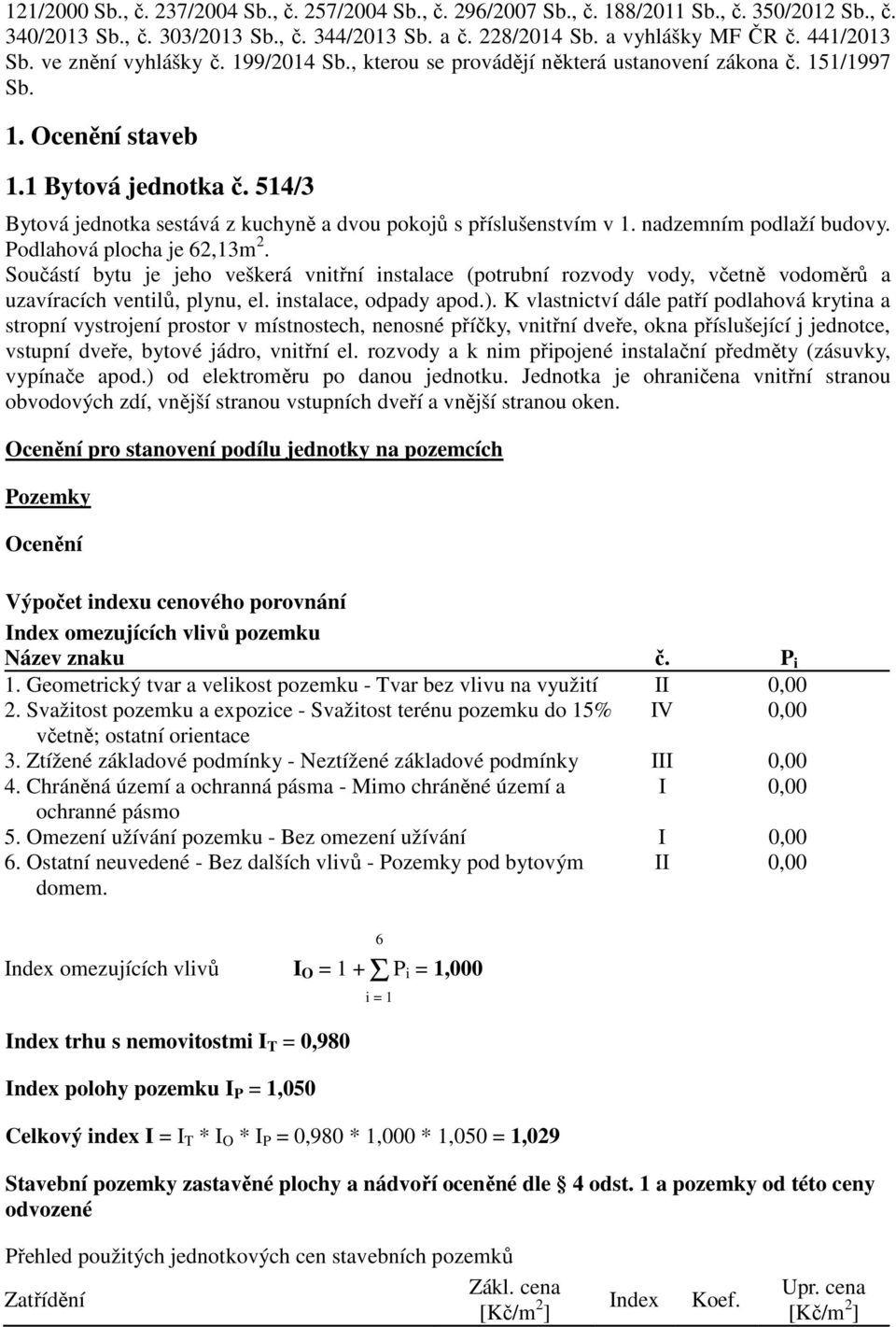 514/3 Bytová jednotka sestává z kuchyně a dvou pokojů s příslušenstvím v 1. nadzemním podlaží budovy. Podlahová plocha je 62,13m 2.