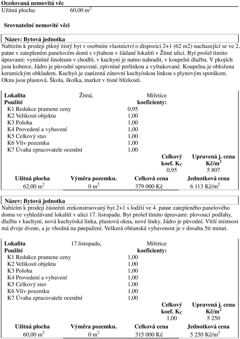 V pkojích jsou koberce. Jádro je pùvodní upravené, zpìvnìné perlinkou a vyštukované. Koupelna je obložena keramickým obkladem. Kuchyò je zaøízená zánovní kuchyòskou linkou s plynovým sporákem.