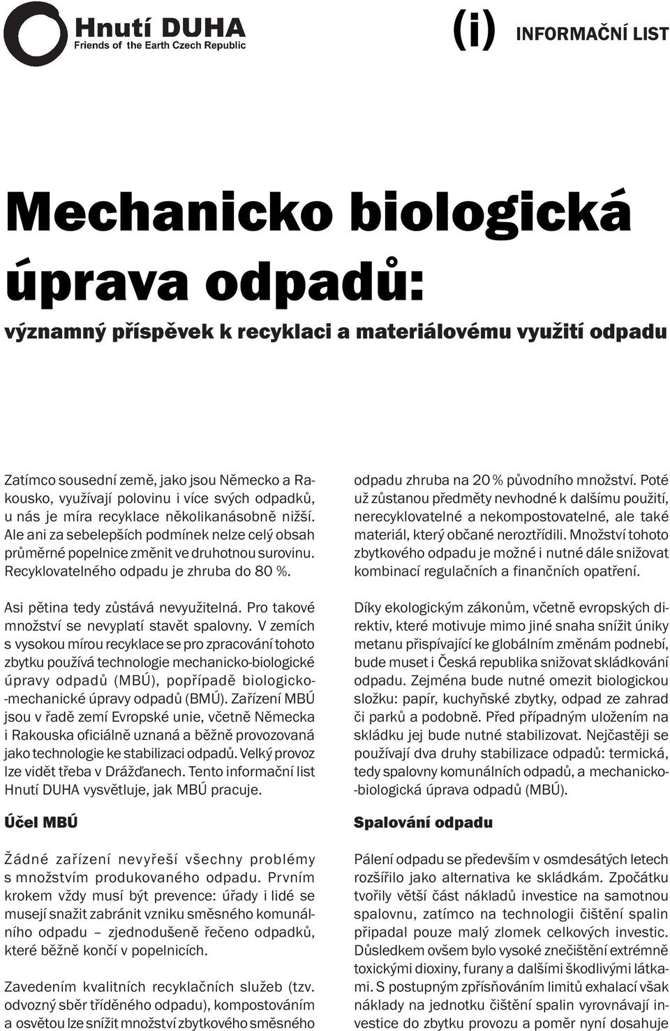 Recyklovatelného odpadu je zhruba do 80 %. Asi pětina tedy zůstává nevyužitelná. Pro takové množství se nevyplatí stavět spalovny.