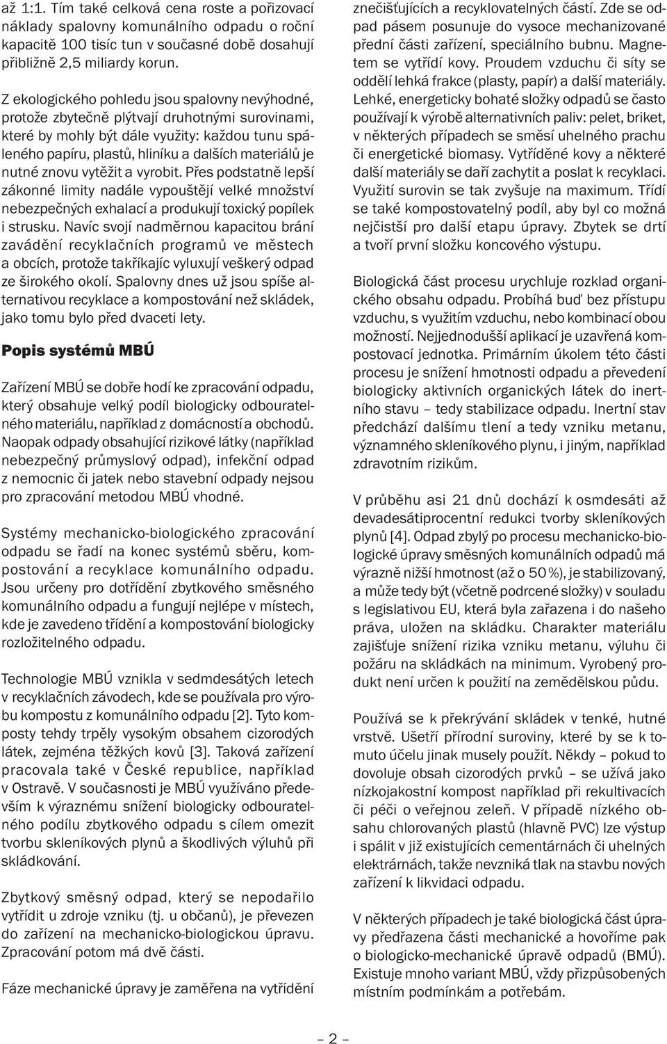 nutné znovu vytěžit a vyrobit. Přes podstatně lepší zákonné limity nadále vypouštějí velké množství nebezpečných exhalací a produkují toxický popílek i strusku.