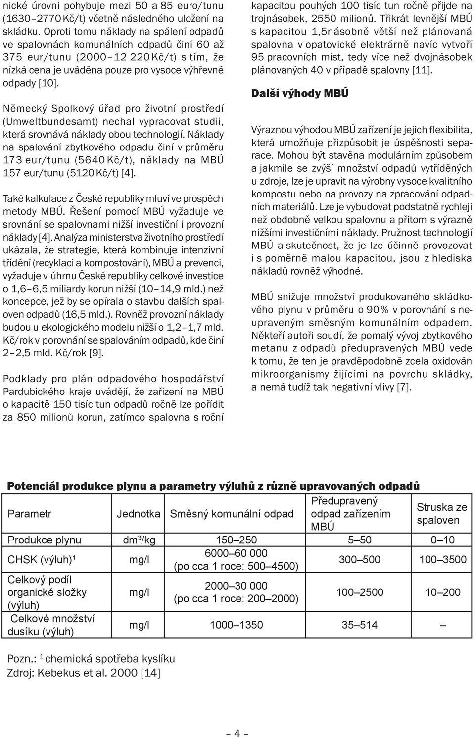 Německý Spolkový úřad pro životní prostředí (Umweltbundesamt) nechal vypracovat studii, která srovnává náklady obou technologií.