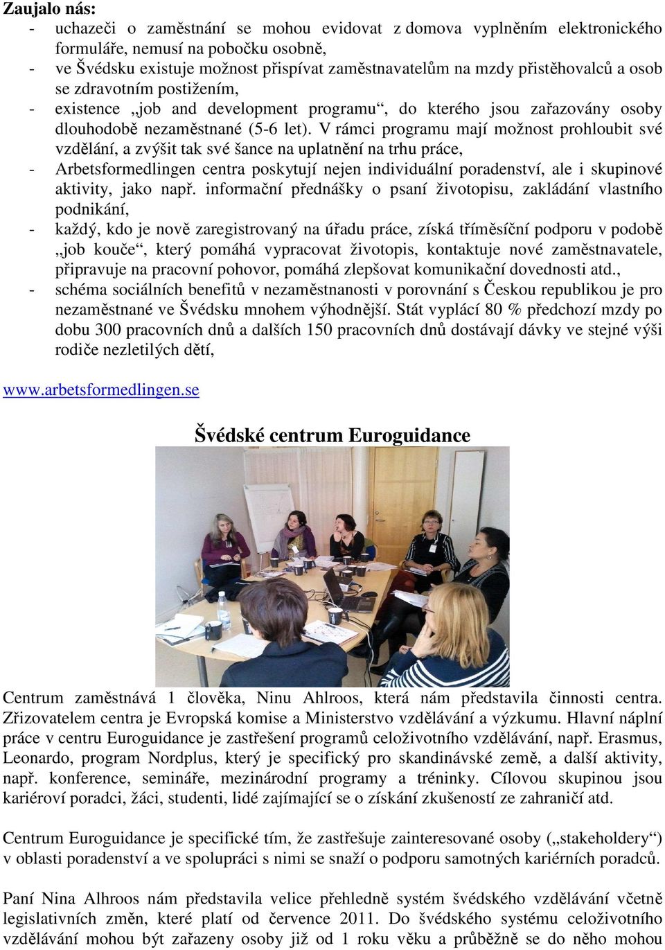 V rámci programu mají možnost prohloubit své vzdělání, a zvýšit tak své šance na uplatnění na trhu práce, - Arbetsformedlingen centra poskytují nejen individuální poradenství, ale i skupinové