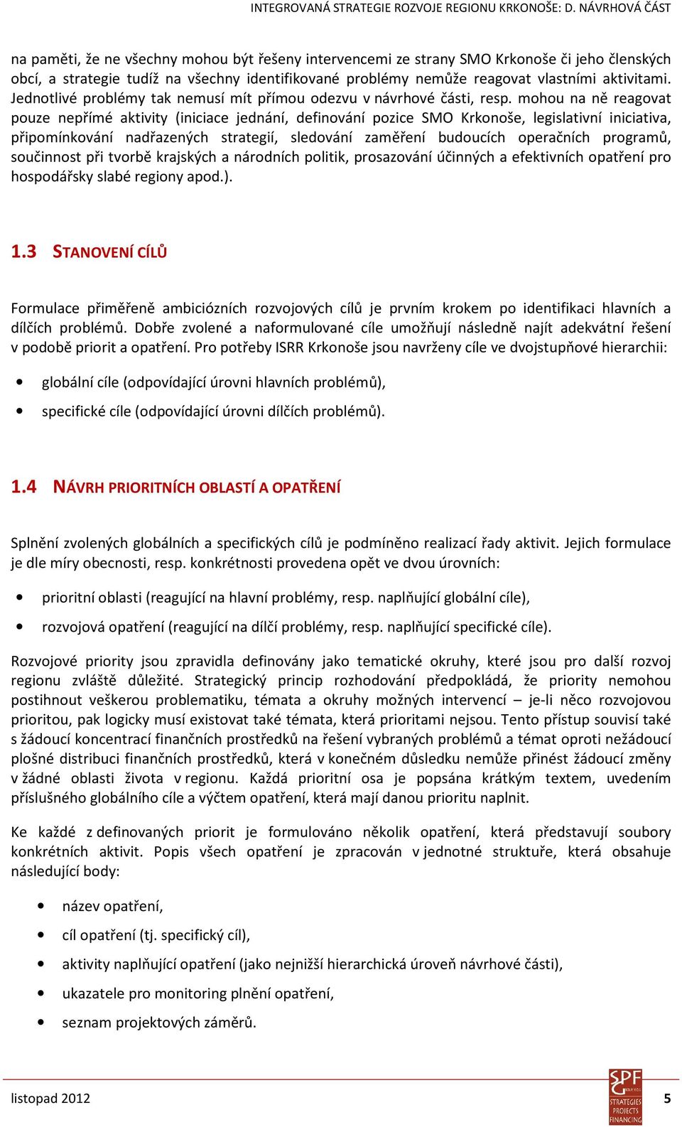 mohou na ně reagovat pouze nepřímé aktivity (iniciace jednání, definování pozice SMO Krkonoše, legislativní iniciativa, připomínkování nadřazených strategií, sledování zaměření budoucích operačních