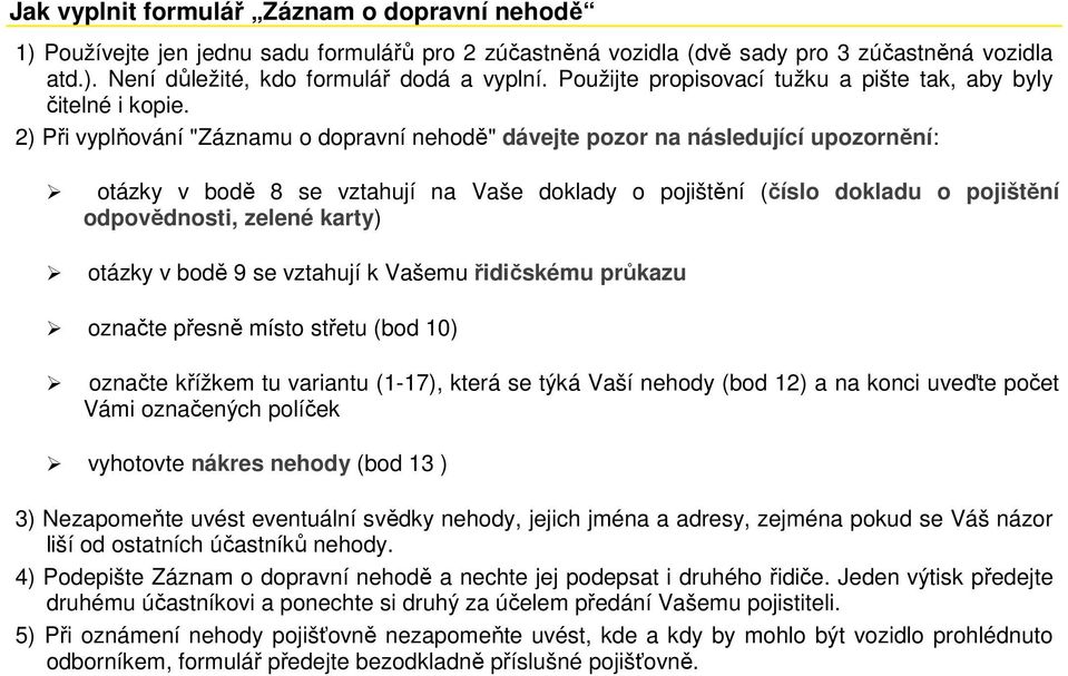 2) Při vyplňování "Záznamu o dopravní nehodě" dávejte pozor na následující upozornění: otázky v bodě 8 se vztahují na Vaše doklady o pojištění (číslo dokladu o pojištění odpovědnosti, zelené karty)