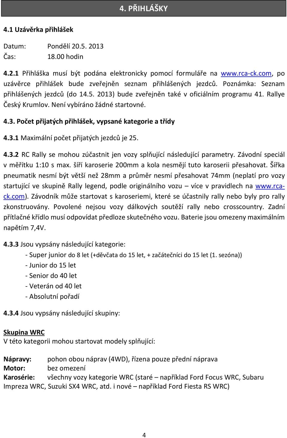 Není vybíráno žádné startovné. 4.3. Počet přijatých přihlášek, vypsané kategorie a třídy 4.3.1 Maximální počet přijatých jezdců je 25. 4.3.2 RC Rally se mohou zúčastnit jen vozy splňující následující parametry.
