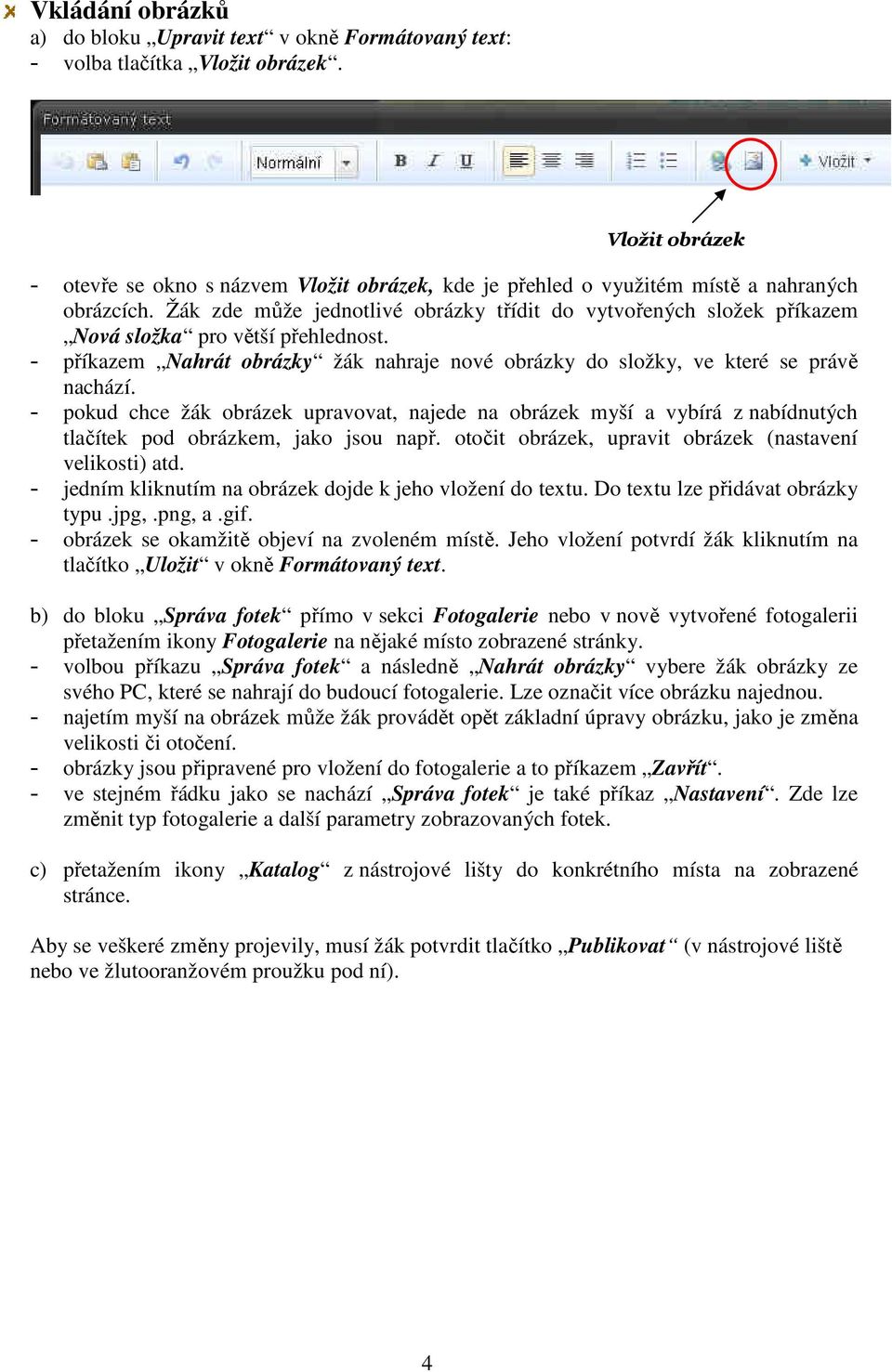 Žák zde může jednotlivé obrázky třídit do vytvořených složek příkazem Nová složka pro větší přehlednost. - příkazem Nahrát obrázky žák nahraje nové obrázky do složky, ve které se právě nachází.